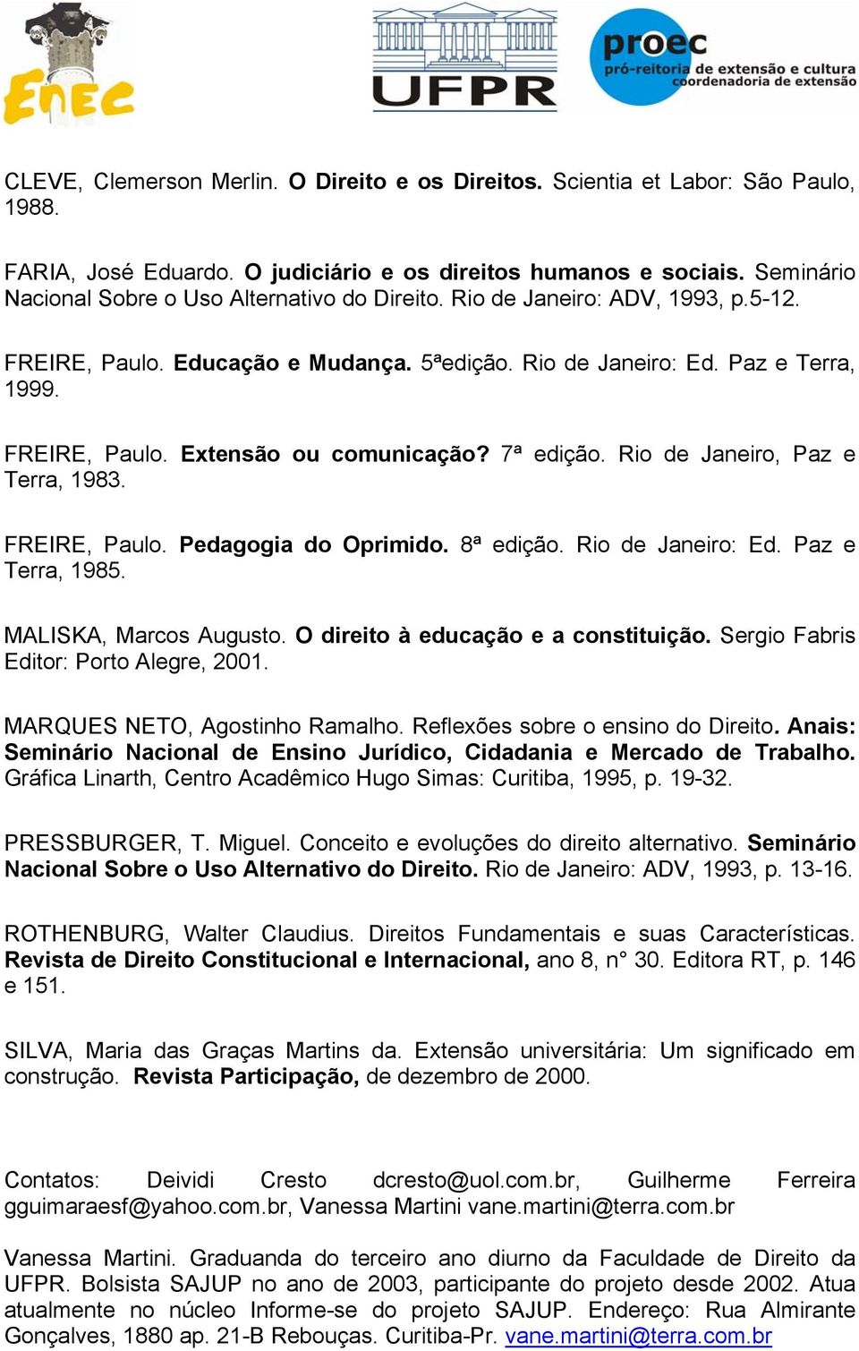 7ª edição. Rio de Janeiro, Paz e Terra, 1983. FREIRE, Paulo. Pedagogia do Oprimido. 8ª edição. Rio de Janeiro: Ed. Paz e Terra, 1985. MALISKA, Marcos Augusto. O direito à educação e a constituição.