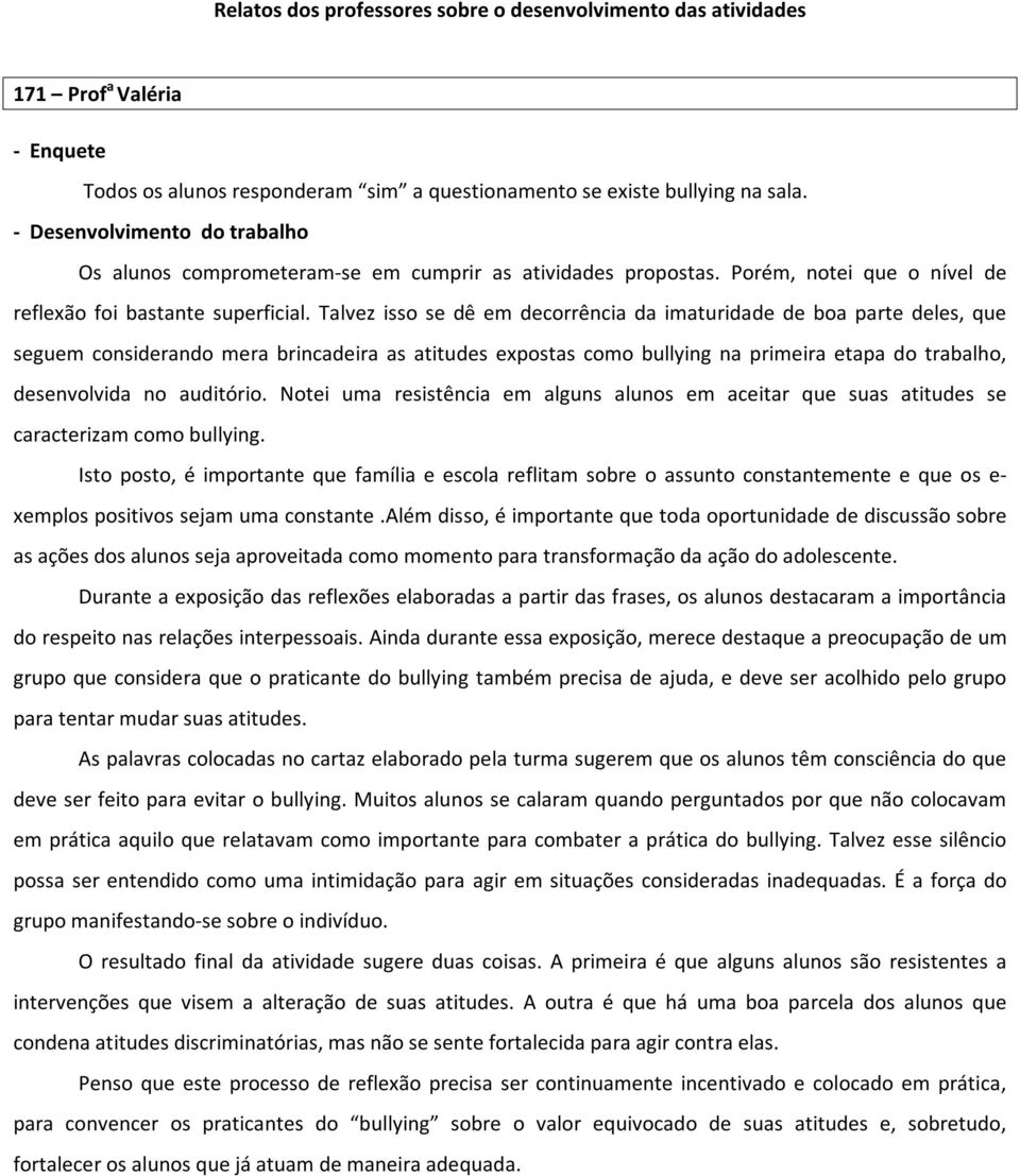 Talvez isso se dê em decorrência da imaturidade de boa parte deles, que seguem considerando mera brincadeira as atitudes expostas como bullying na primeira etapa do trabalho, desenvolvida no