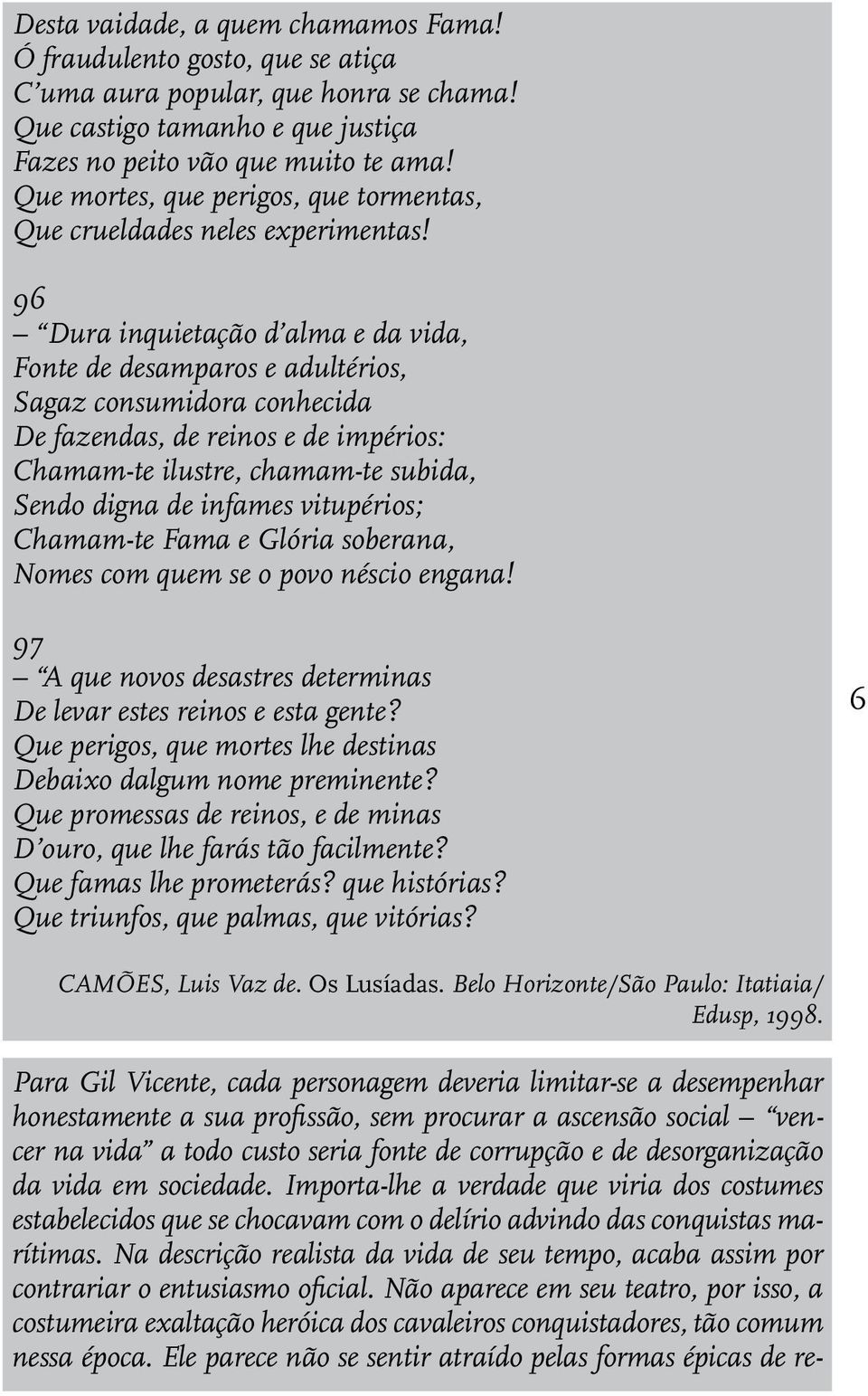 96 Dura inquietação d alma e da vida, Fonte de desamparos e adultérios, Sagaz consumidora conhecida De fazendas, de reinos e de impérios: Chamam-te ilustre, chamam-te subida, Sendo digna de infames