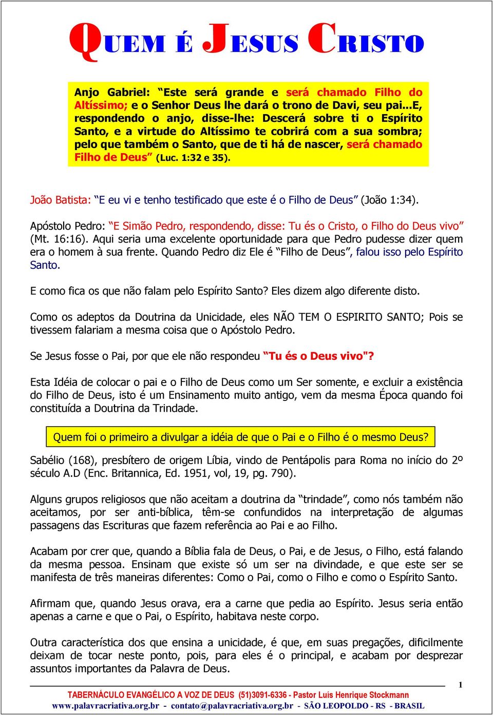 Deus (Luc. 1:32 e 35). João Batista: E eu vi e tenho testificado que este é o Filho de Deus (João 1:34). Apóstolo Pedro: E Simão Pedro, respondendo, disse: Tu és o Cristo, o Filho do Deus vivo (Mt.