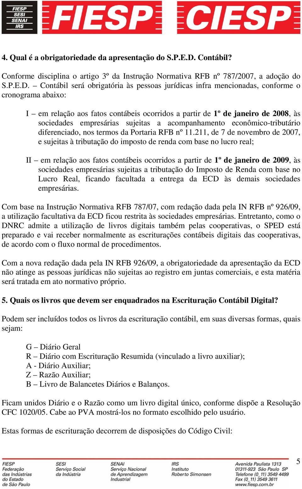 Contábil será obrigatória às pessoas jurídicas infra mencionadas, conforme o cronograma abaixo: I em relação aos fatos contábeis ocorridos a partir de 1º de janeiro de 2008, às sociedades empresárias