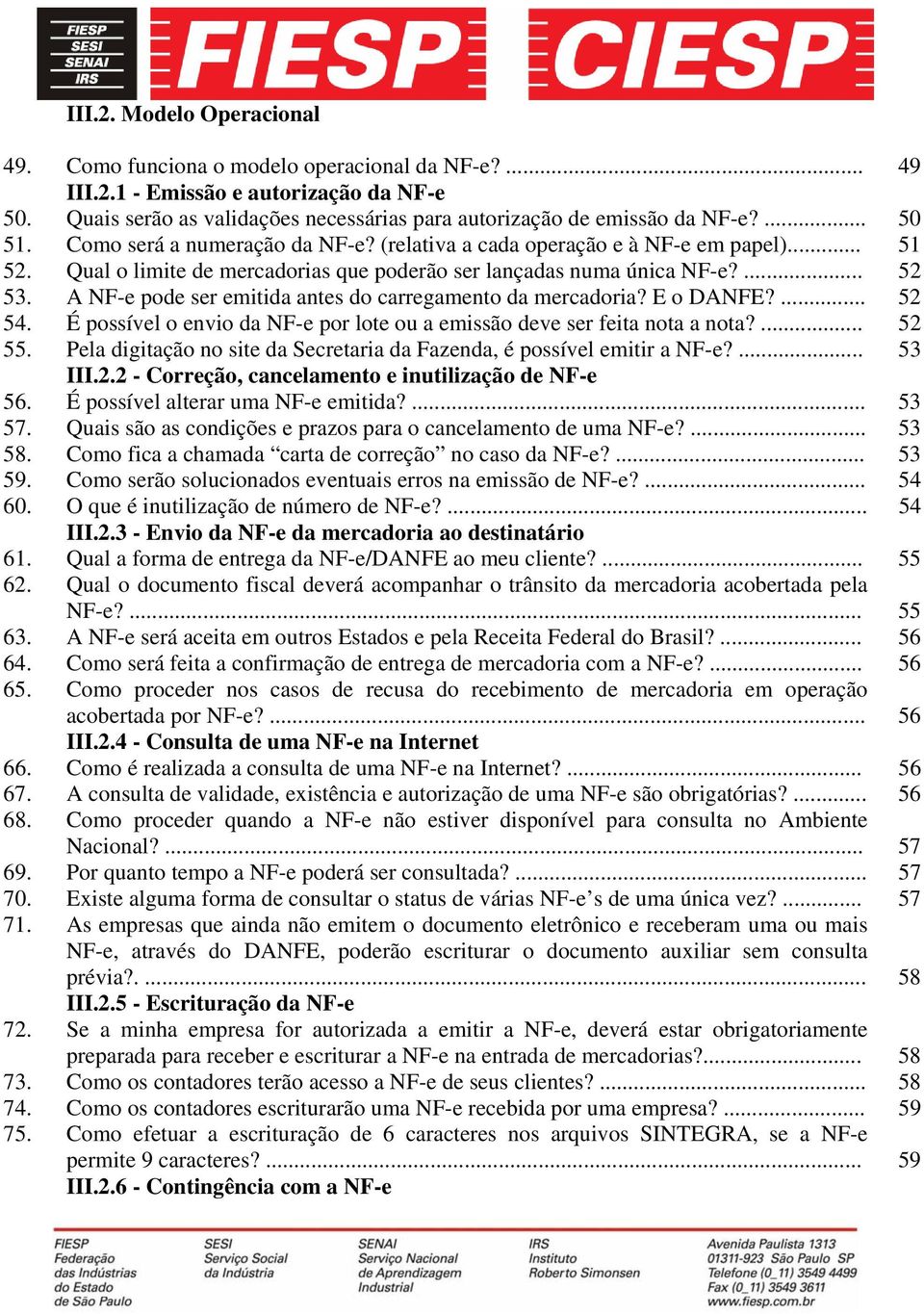 A NF-e pode ser emitida antes do carregamento da mercadoria? E o DANFE?... 52 54. É possível o envio da NF-e por lote ou a emissão deve ser feita nota a nota?... 52 55.