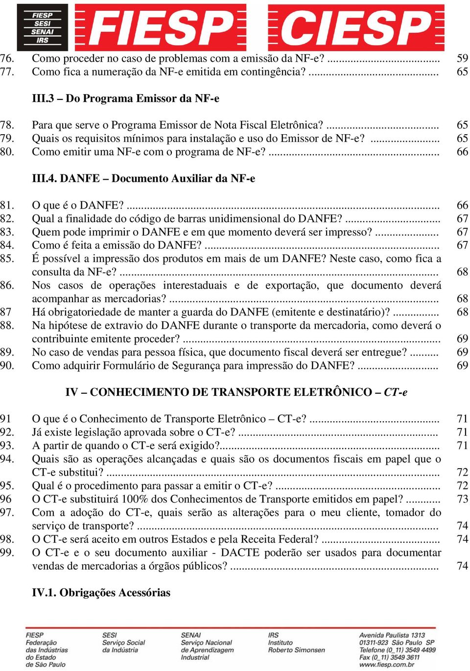 ... 66 III.4. DANFE Documento Auxiliar da NF-e 81. O que é o DANFE?... 66 82. Qual a finalidade do código de barras unidimensional do DANFE?... 67 83.