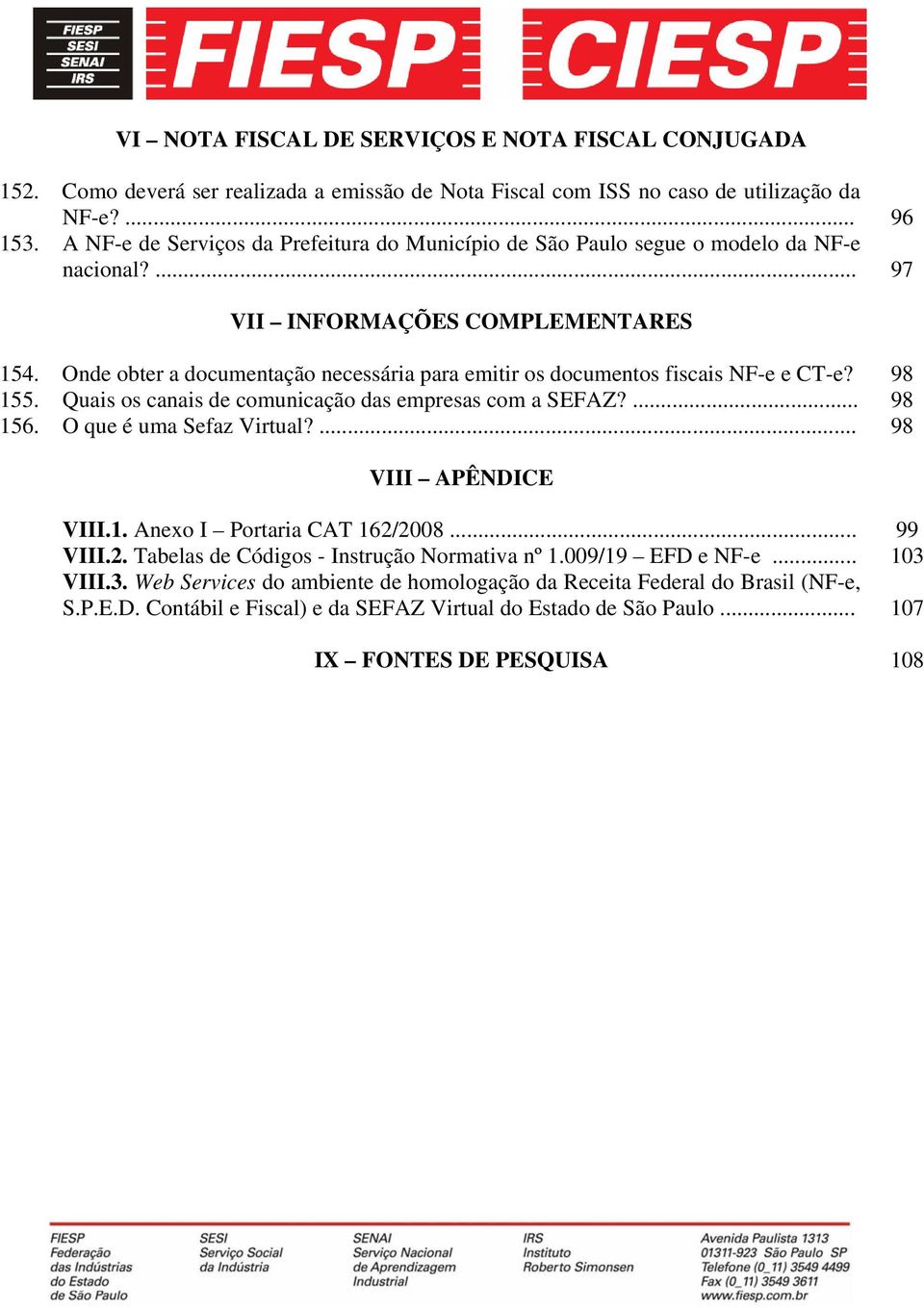 Onde obter a documentação necessária para emitir os documentos fiscais NF-e e CT-e? 98 155. Quais os canais de comunicação das empresas com a SEFAZ?... 98 156. O que é uma Sefaz Virtual?