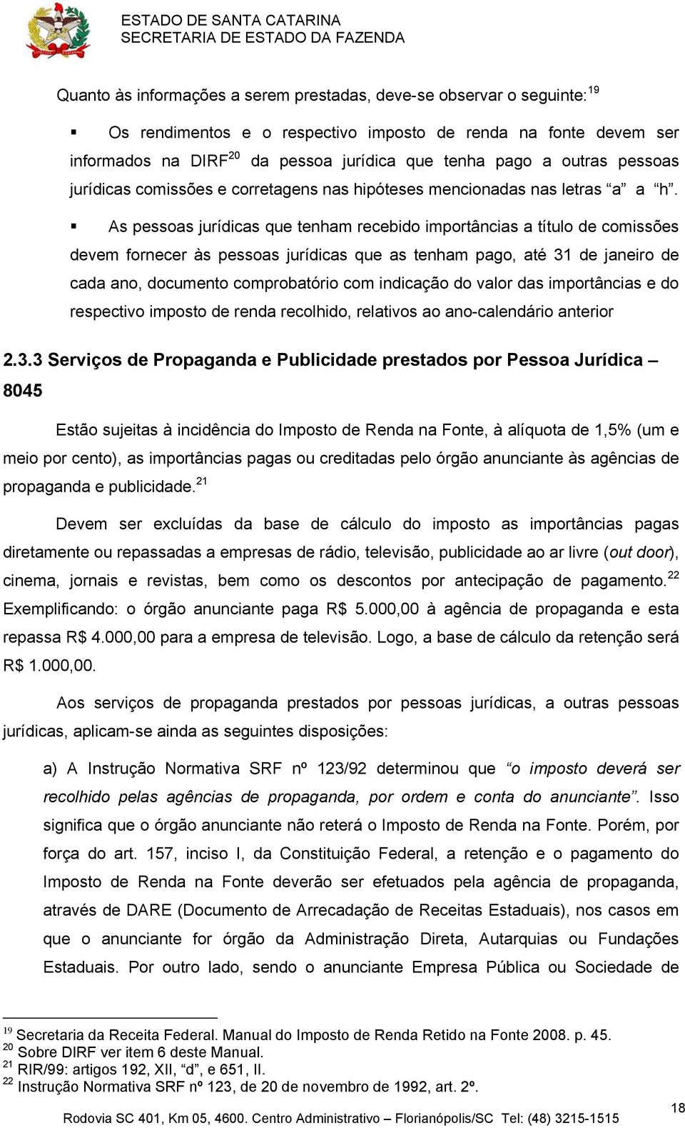 As pessoas jurídicas que tenham recebido importâncias a título de comissões devem fornecer às pessoas jurídicas que as tenham pago, até 31 de janeiro de cada ano, documento comprobatório com