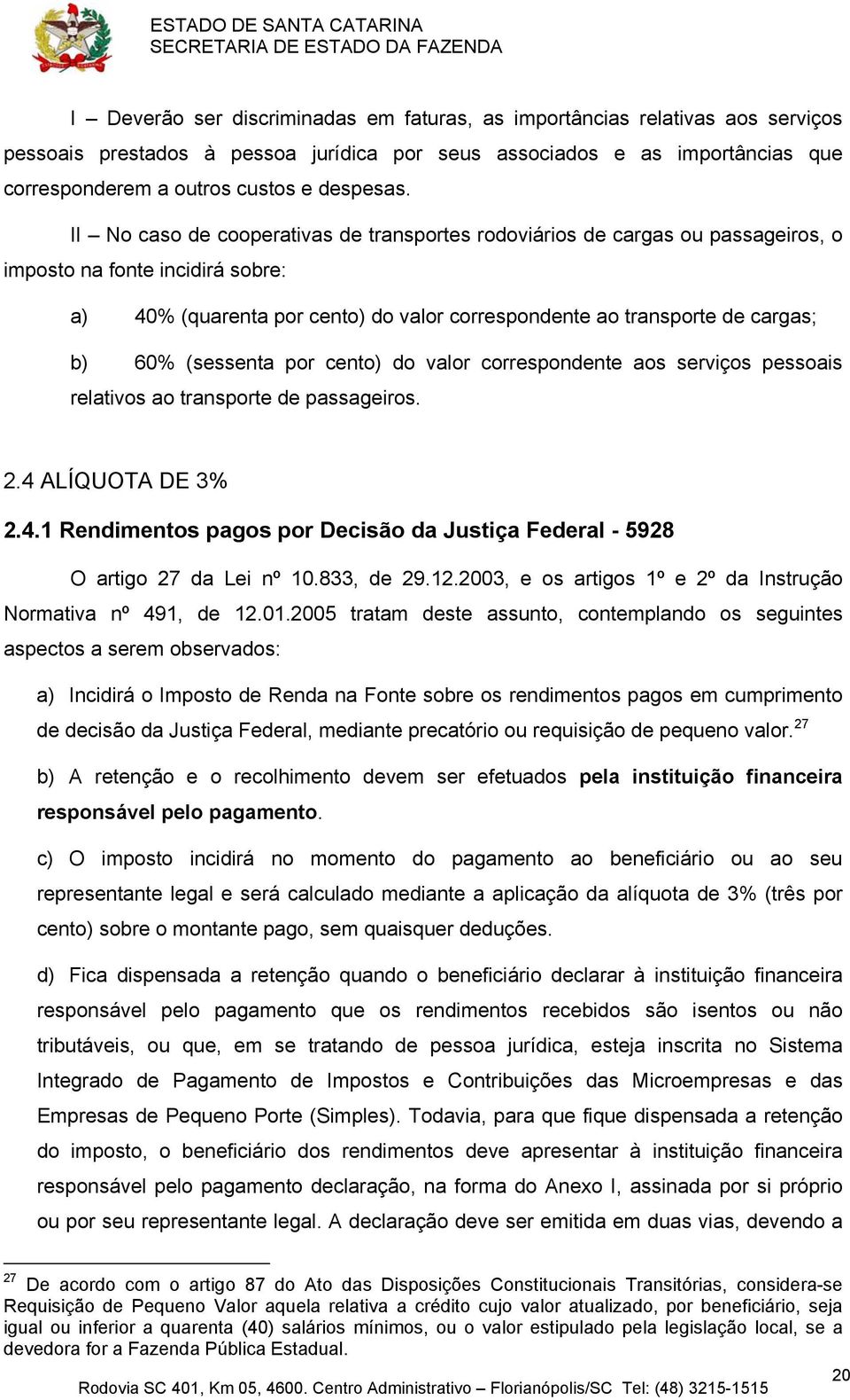 (sessenta por cento) do valor correspondente aos serviços pessoais relativos ao transporte de passageiros. 2.4 ALÍQUOTA DE 3% 2.4.1 Rendimentos pagos por Decisão da Justiça Federal - 5928 O artigo 27 da Lei nº 10.