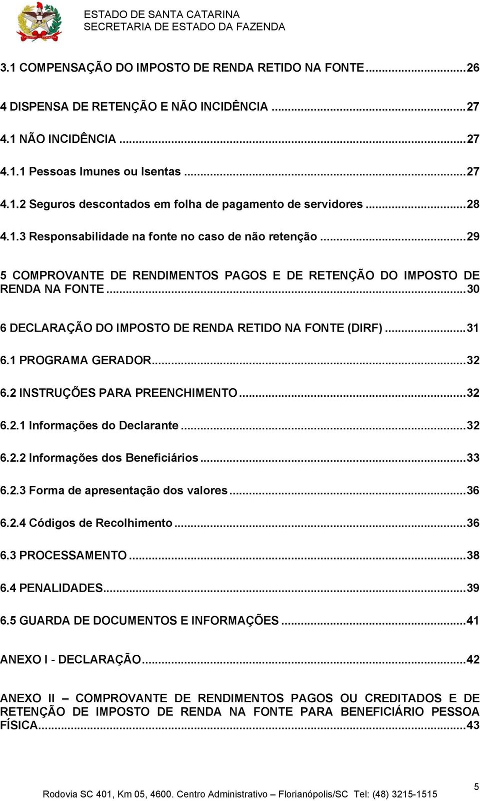 ..30 6 DECLARAÇÃO DO IMPOSTO DE RENDA RETIDO NA FONTE (DIRF)...31 6.1 PROGRAMA GERADOR...32 6.2 INSTRUÇÕES PARA PREENCHIMENTO...32 6.2.1 Informações do Declarante...32 6.2.2 Informações dos Beneficiários.