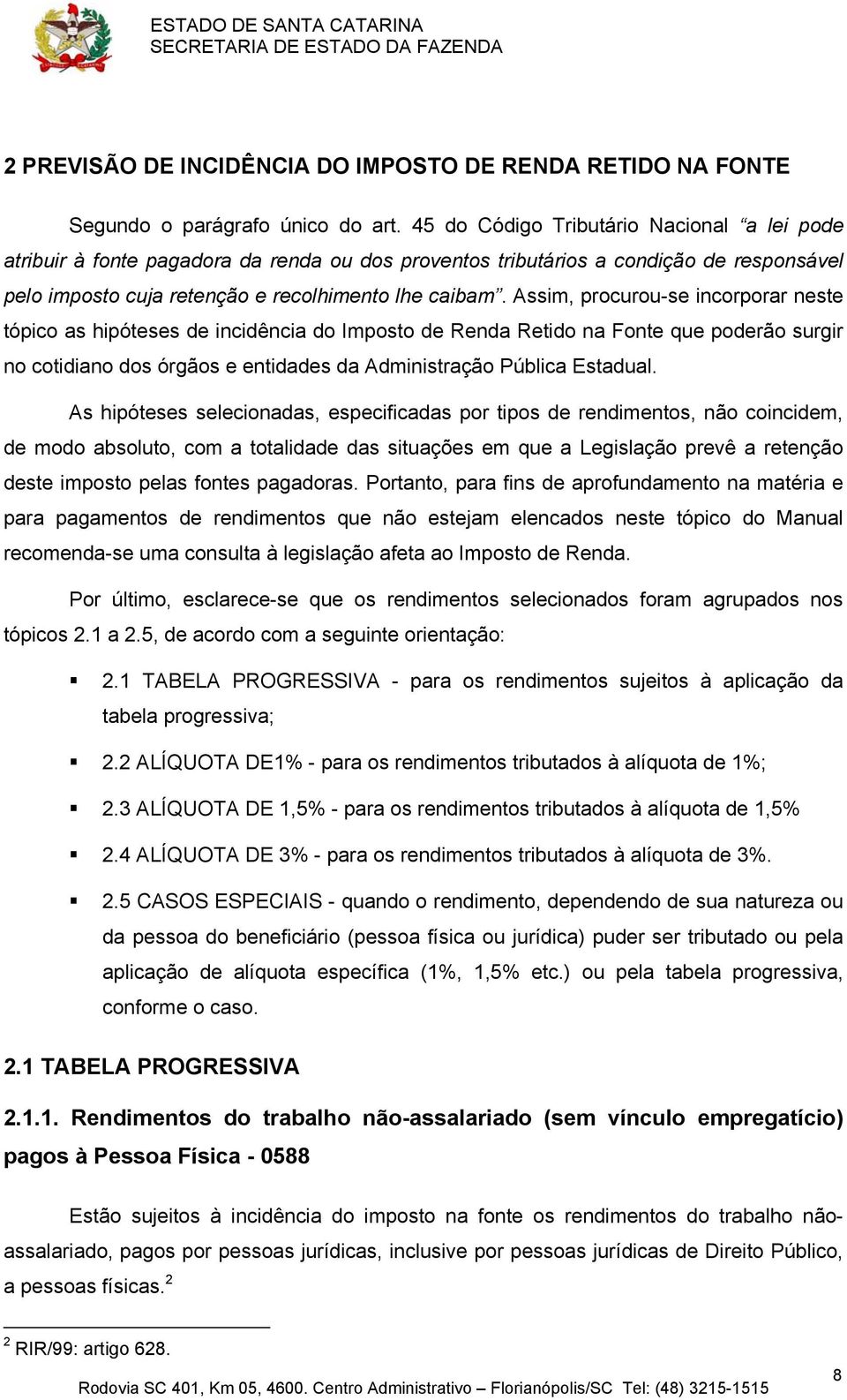 Assim, procurou-se incorporar neste tópico as hipóteses de incidência do Imposto de Renda Retido na Fonte que poderão surgir no cotidiano dos órgãos e entidades da Administração Pública Estadual.