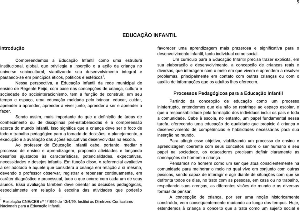 Nessa perspectiva, a Educação Infantil da rede municipal de ensino de Regente Feijó, com base nas concepções de criança, cultura e sociedade do sociointeracionismo, tem a função de construir, em seu