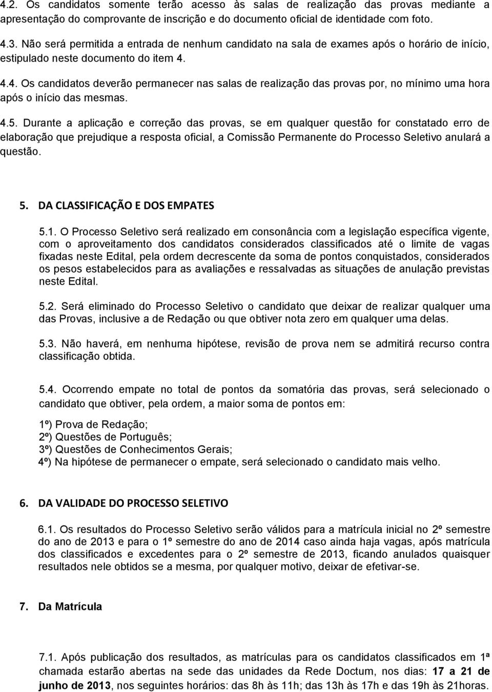 4.4. Os candidatos deverão permanecer nas salas de realização das provas, no mínimo uma hora após o início das mesmas. 4.5.