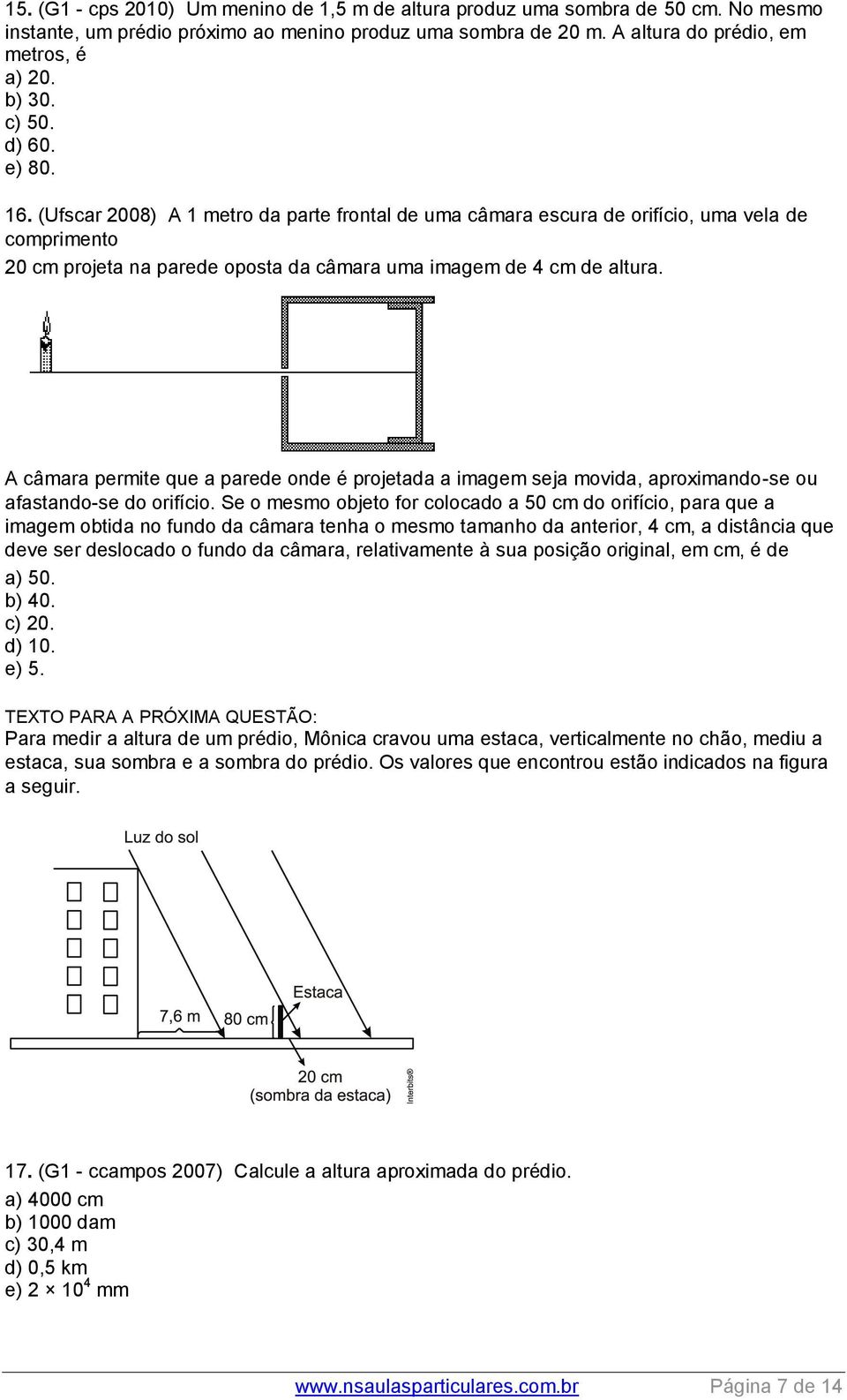 A câmara permite que a parede onde é projetada a imagem seja movida, aproximando-se ou afastando-se do orifício.