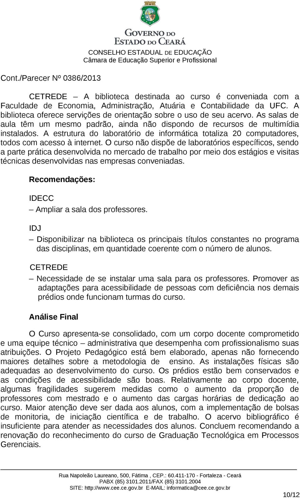 O curso não dispõe de laboratórios específicos, sendo a parte prática desenvolvida no mercado de trabalho por meio dos estágios e visitas técnicas desenvolvidas nas empresas conveniadas.