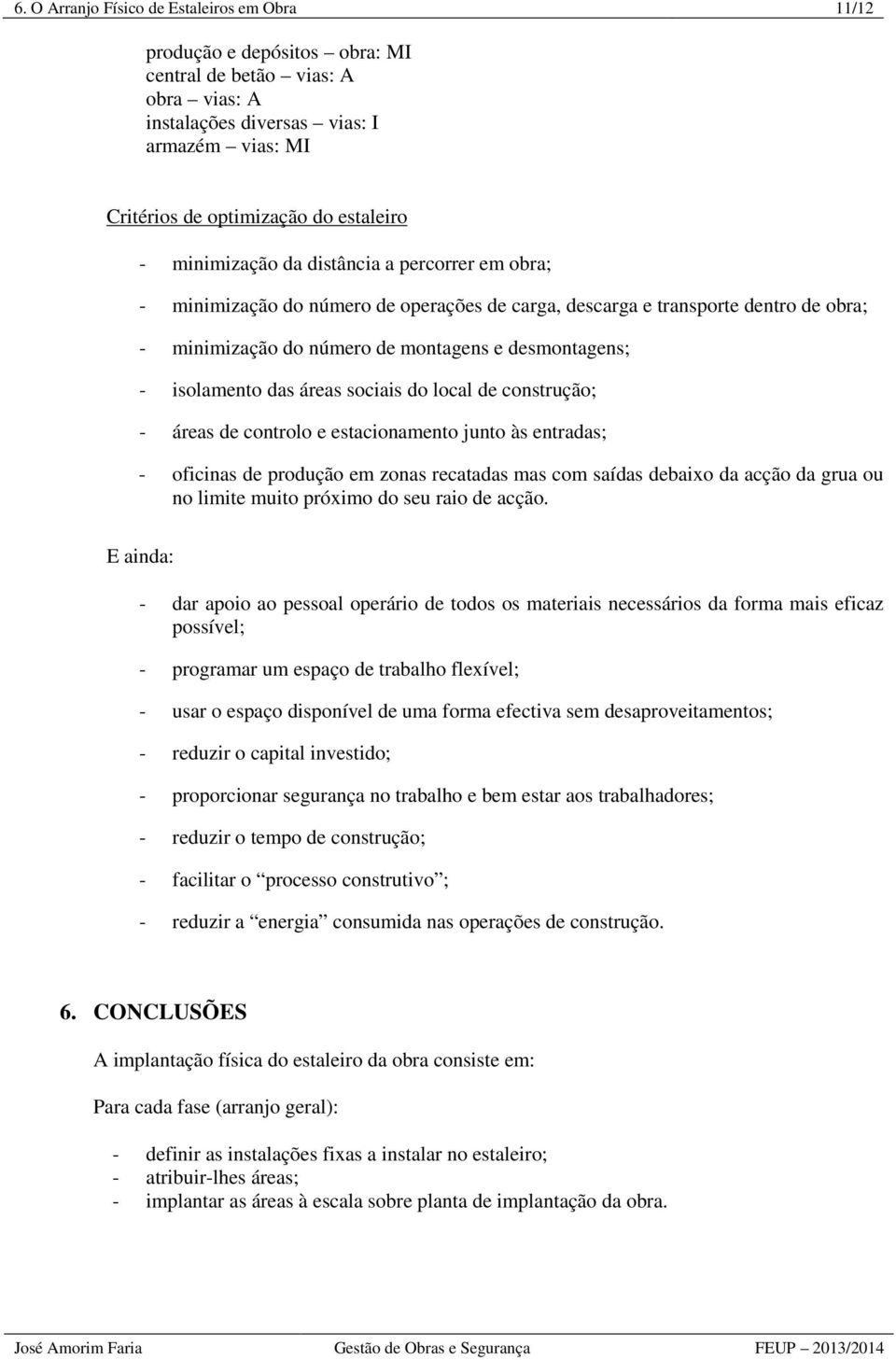 das áreas sociais do local de construção; - áreas de controlo e estacionamento junto às entradas; - oficinas de produção em zonas recatadas mas com saídas debaixo da acção da grua ou no limite muito