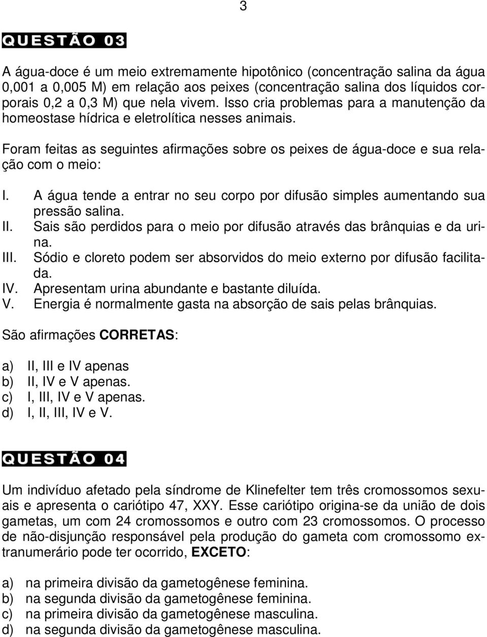 A água tende a entrar no seu corpo por difusão simples aumentando sua pressão salina. II. Sais são perdidos para o meio por difusão através das brânquias e da urina. III.