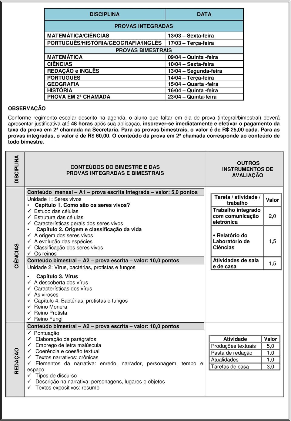 escolar descrito na agenda, o aluno que faltar em dia de prova (integral/bimestral) deverá apresentar justificativa até 48 horas após sua aplicação, inscrever-se imediatamente e efetivar o pagamento