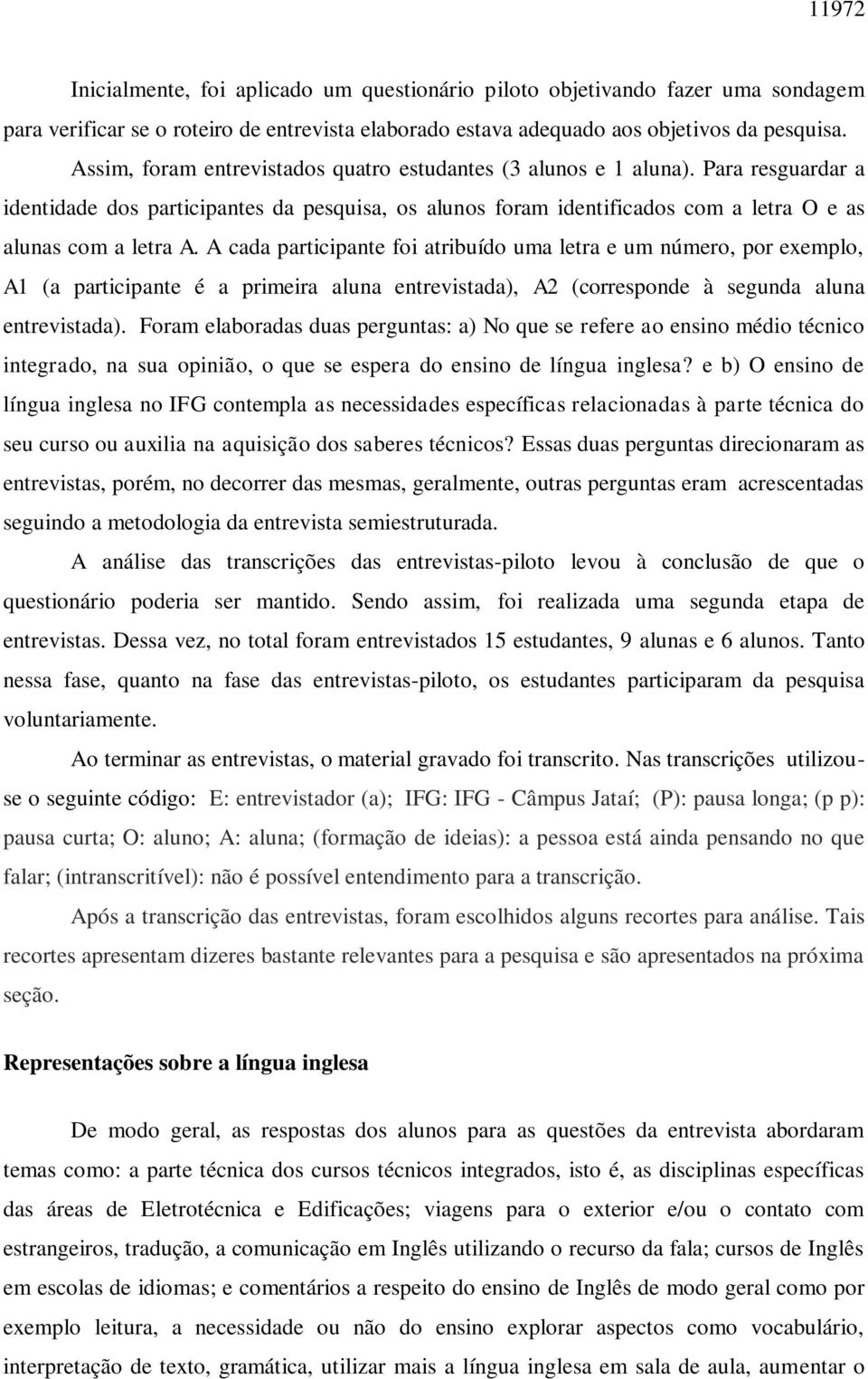 A cada participante foi atribuído uma letra e um número, por exemplo, A1 (a participante é a primeira aluna entrevistada), A2 (corresponde à segunda aluna entrevistada).