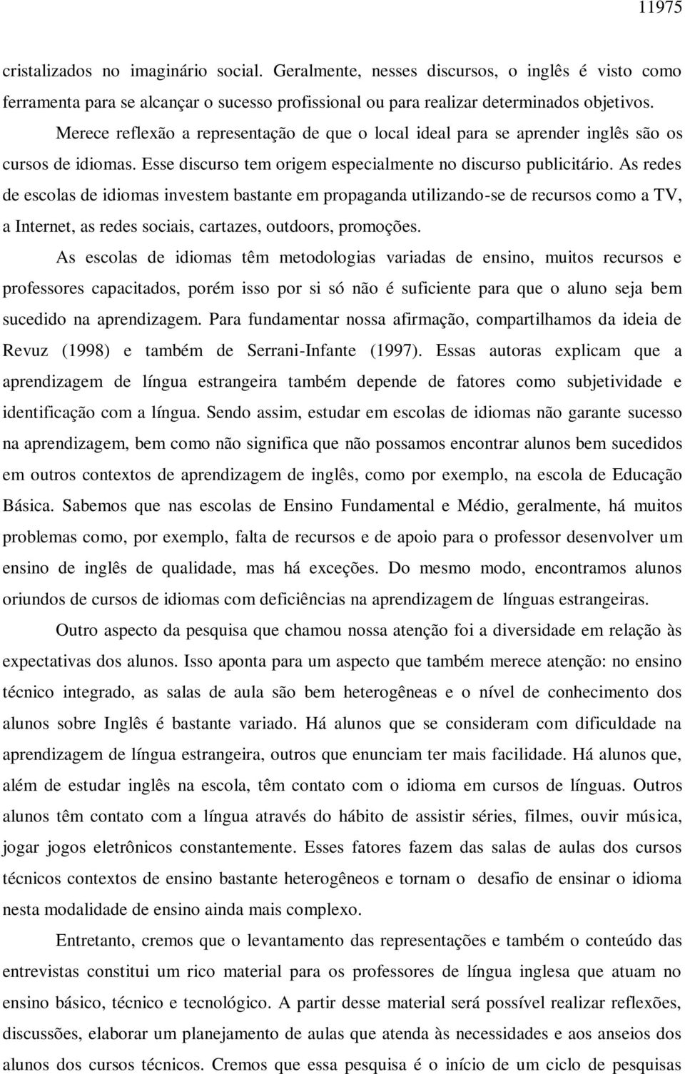 As redes de escolas de idiomas investem bastante em propaganda utilizando-se de recursos como a TV, a Internet, as redes sociais, cartazes, outdoors, promoções.