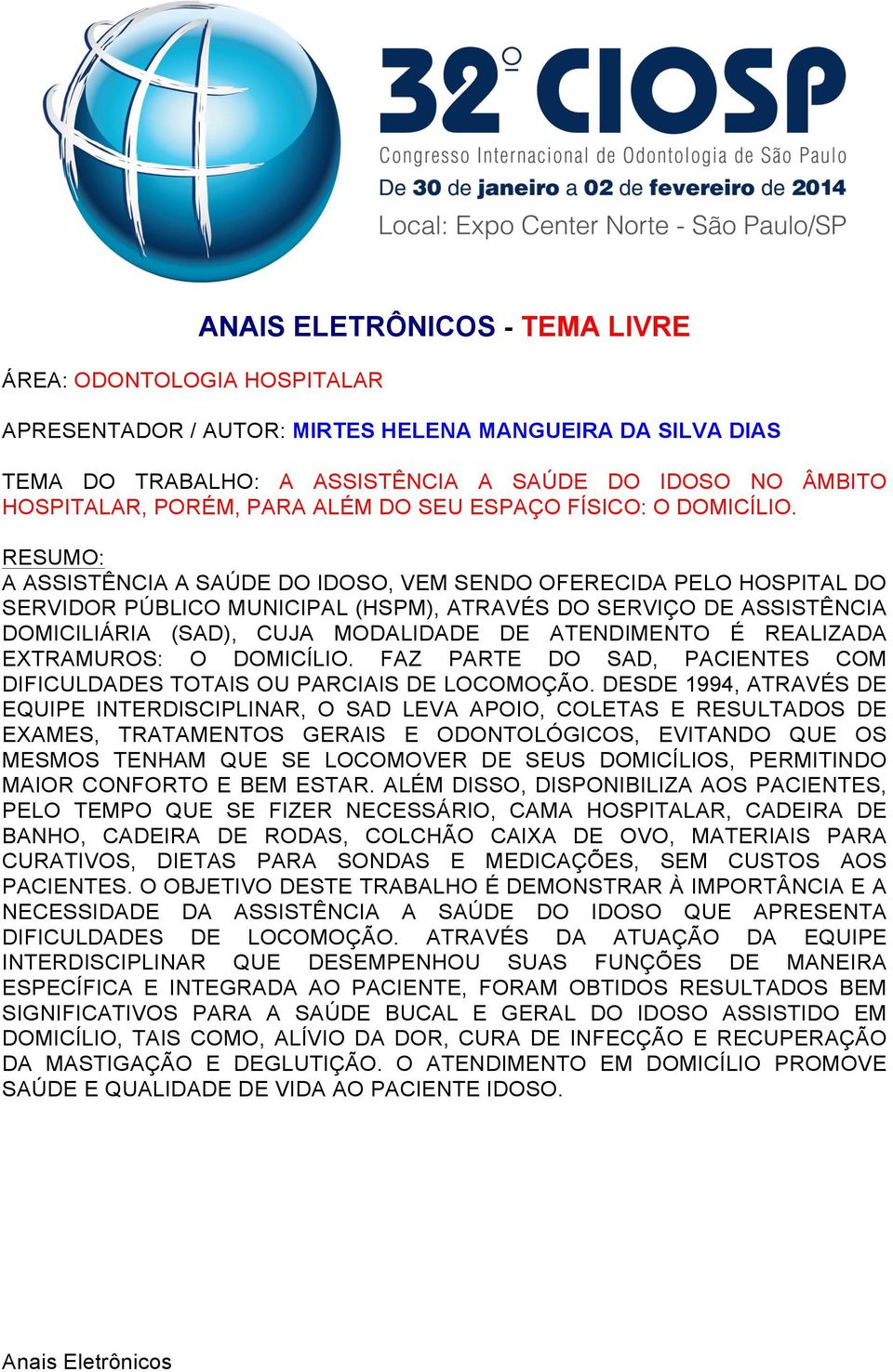 A ASSISTÊNCIA A SAÚDE DO IDOSO, VEM SENDO OFERECIDA PELO HOSPITAL DO SERVIDOR PÚBLICO MUNICIPAL (HSPM), ATRAVÉS DO SERVIÇO DE ASSISTÊNCIA DOMICILIÁRIA (SAD), CUJA MODALIDADE DE ATENDIMENTO É