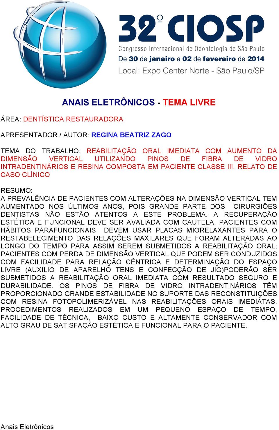 RELATO DE CASO CLÍNICO A PREVALÊNCIA DE PACIENTES COM ALTERAÇÕES NA DIMENSÃO VERTICAL TEM AUMENTADO NOS ÚLTIMOS ANOS, POIS GRANDE PARTE DOS CIRURGIÕES DENTISTAS NÃO ESTÃO ATENTOS A ESTE PROBLEMA.