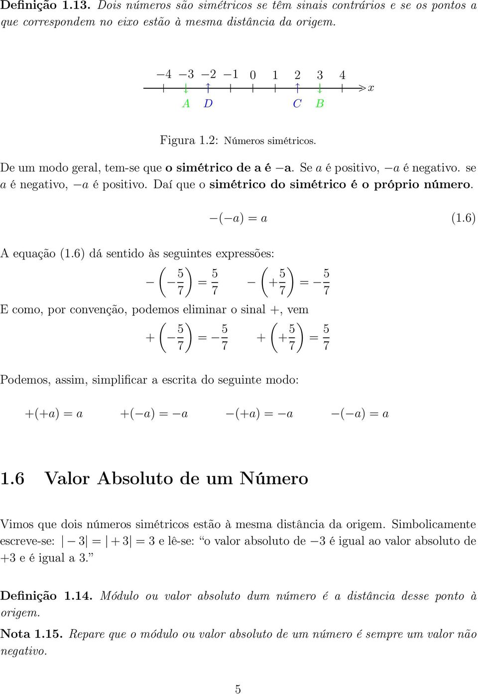 6) dá sentido às seguintes epressões: ( 5 ) = 5 ( + 5 ) = 5 7 7 7 7 E como, por convenção, podemos eliminar o sinal +, vem ( + 5 ) = 5 ( + + 5 ) = 5 7 7 7 7 Podemos, assim, simplificar a escrita do