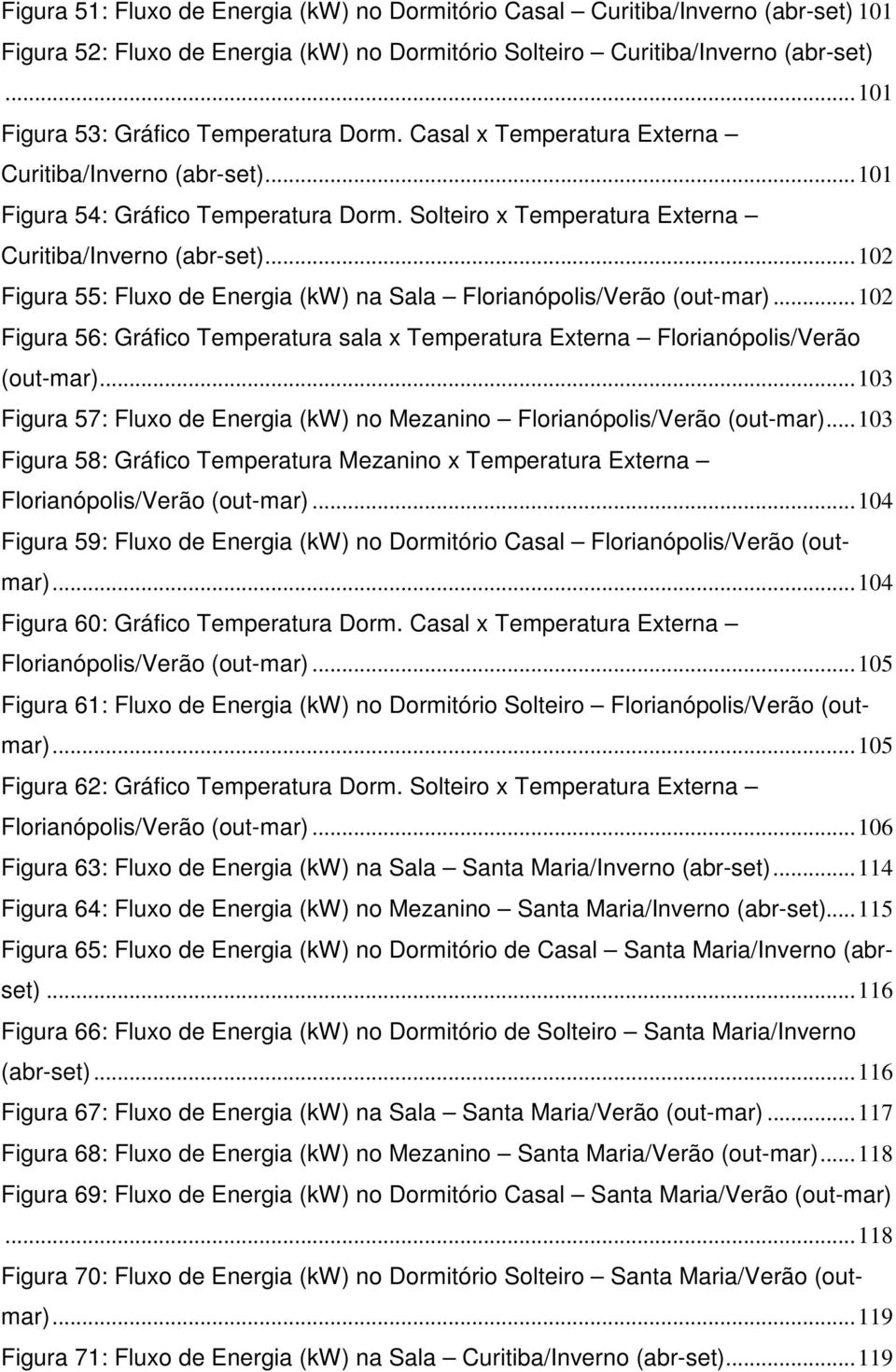 Solteiro x Temperatura Externa Curitiba/Inverno (abr-set)... 102 Figura 55: Fluxo de Energia (kw) na Sala Florianópolis/Verão (out-mar).