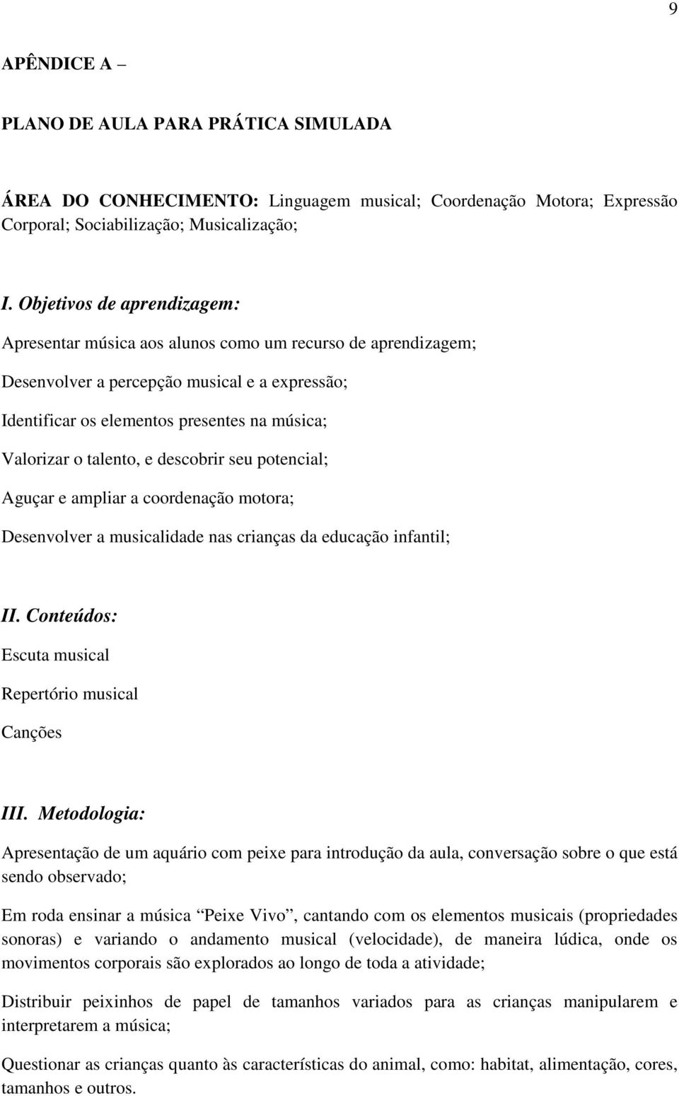 talento, e descobrir seu potencial; Aguçar e ampliar a coordenação motora; Desenvolver a musicalidade nas crianças da educação infantil; II. Conteúdos: Escuta musical Repertório musical Canções III.