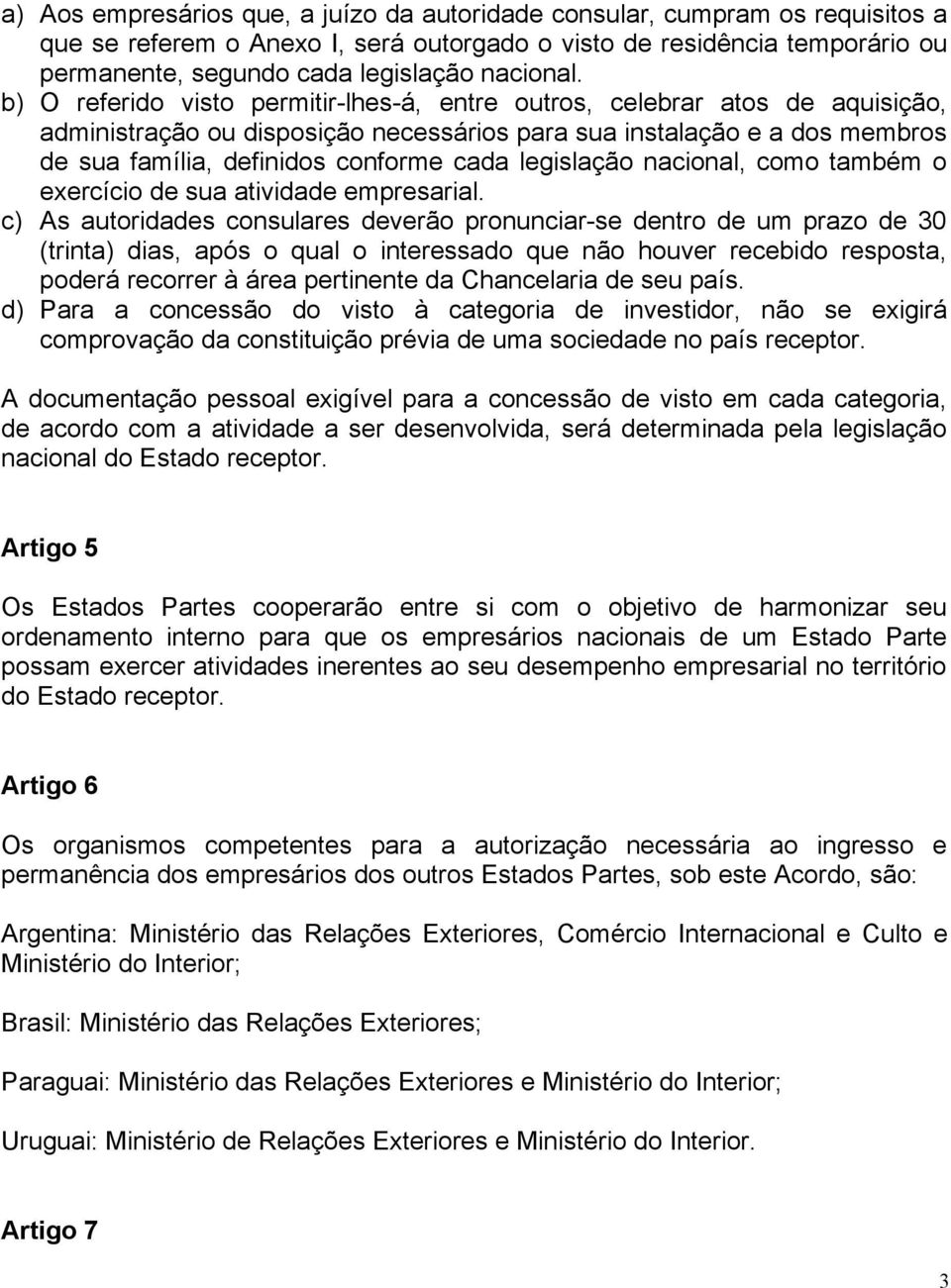 b) O referido visto permitir-lhes-á, entre outros, celebrar atos de aquisição, administração ou disposição necessários para sua instalação e a dos membros de sua família, definidos conforme cada