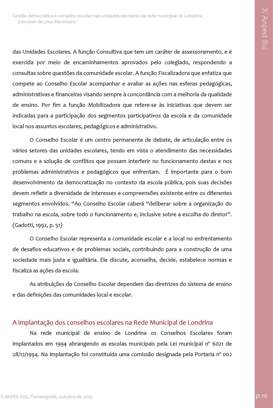 A função Fiscalizadora que enfatiza que compete ao Conselho Escolar acompanhar e avaliar as ações nas esferas pedagógicas, administrativas e financeiras visando sempre à concordância com a melhoria