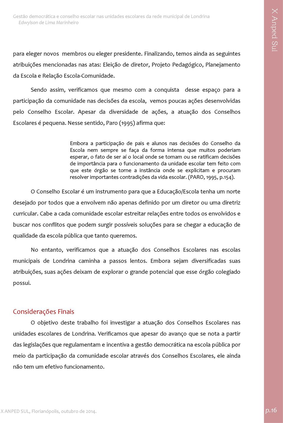 Sendo assim, verificamos que mesmo com a conquista desse espaço para a participação da comunidade nas decisões da escola, vemos poucas ações desenvolvidas pelo Conselho Escolar.