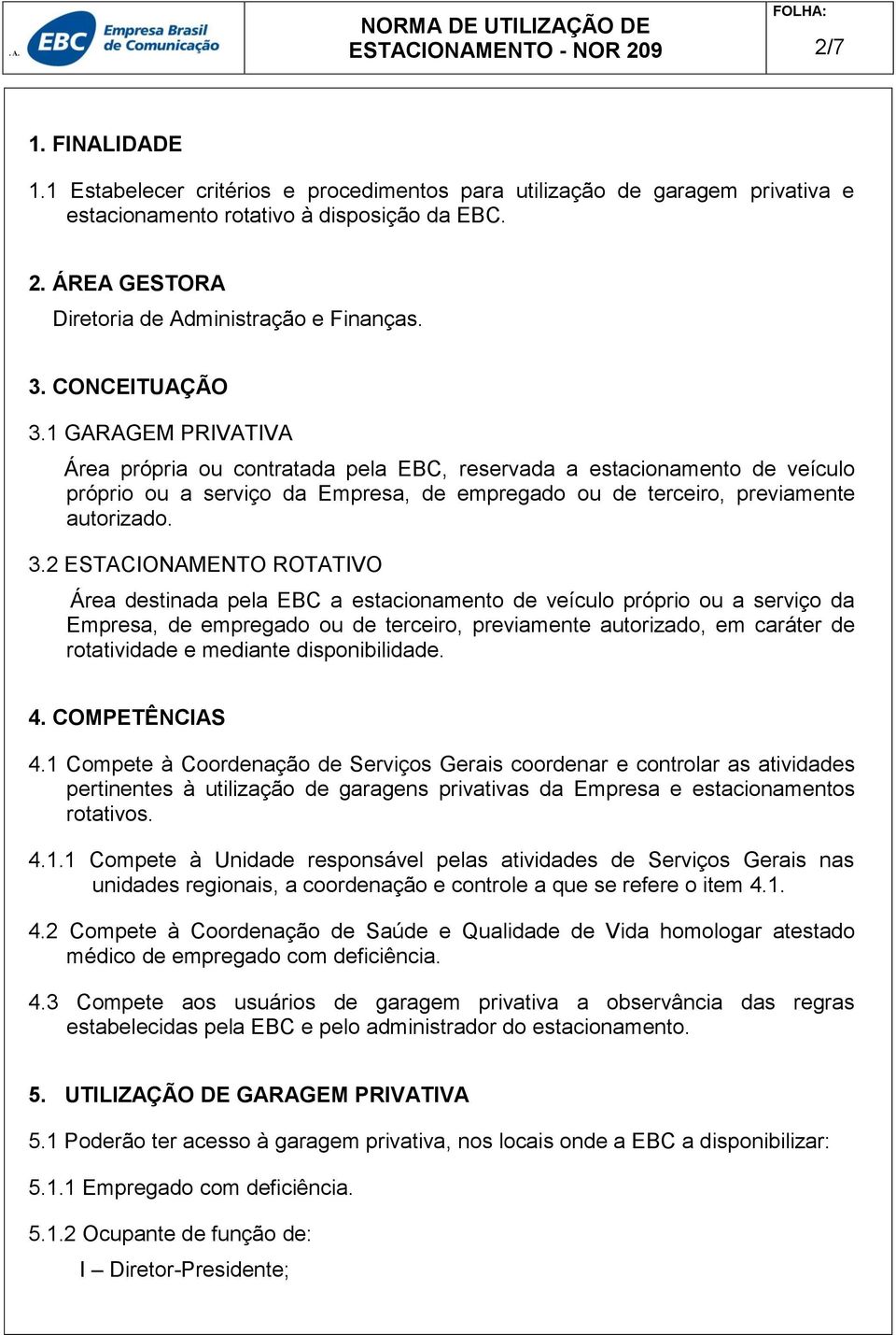 3.2 ESTACIONAMENTO ROTATIVO Área destinada pela EBC a estacionamento de veículo próprio ou a serviço da Empresa, de empregado ou de terceiro, previamente autorizado, em caráter de rotatividade e