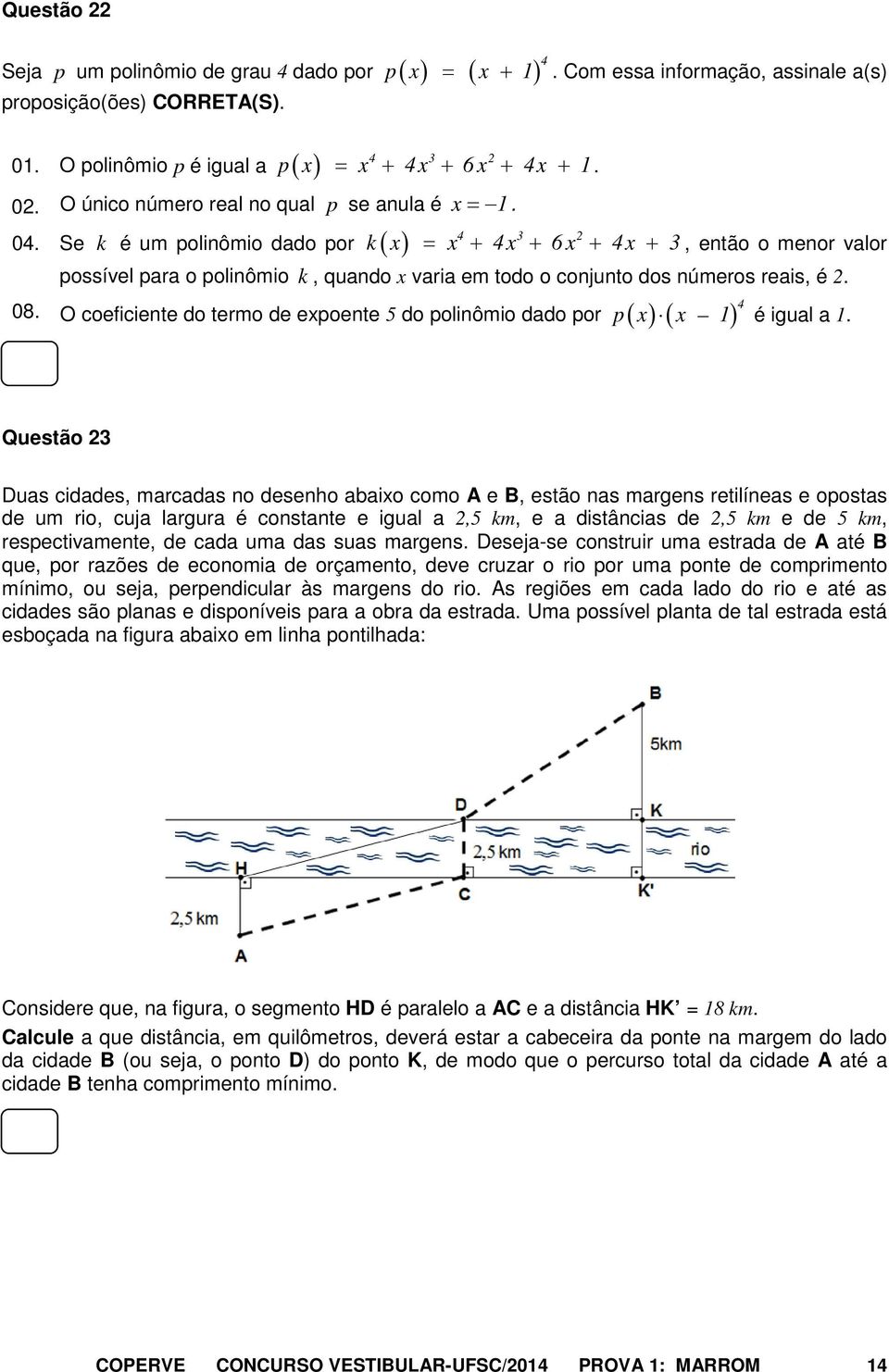 Se k é um polinômio dado por k( x ) = x + 4x + 6x + 4x + 3, então o menor valor possível para o polinômio k, quando x varia em todo o conjunto dos números reais, é 2. 08.