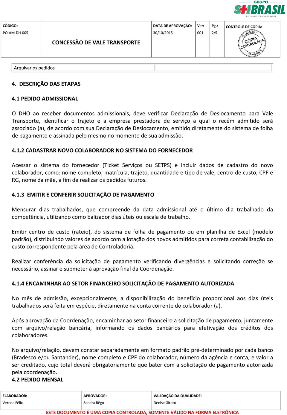 admitido será associado (a), de acordo com sua Declaração de Deslocamento, emitido diretamente do sistema de folha de pagamento e assinada pelo mesmo no momento de sua admissão. 4.1.