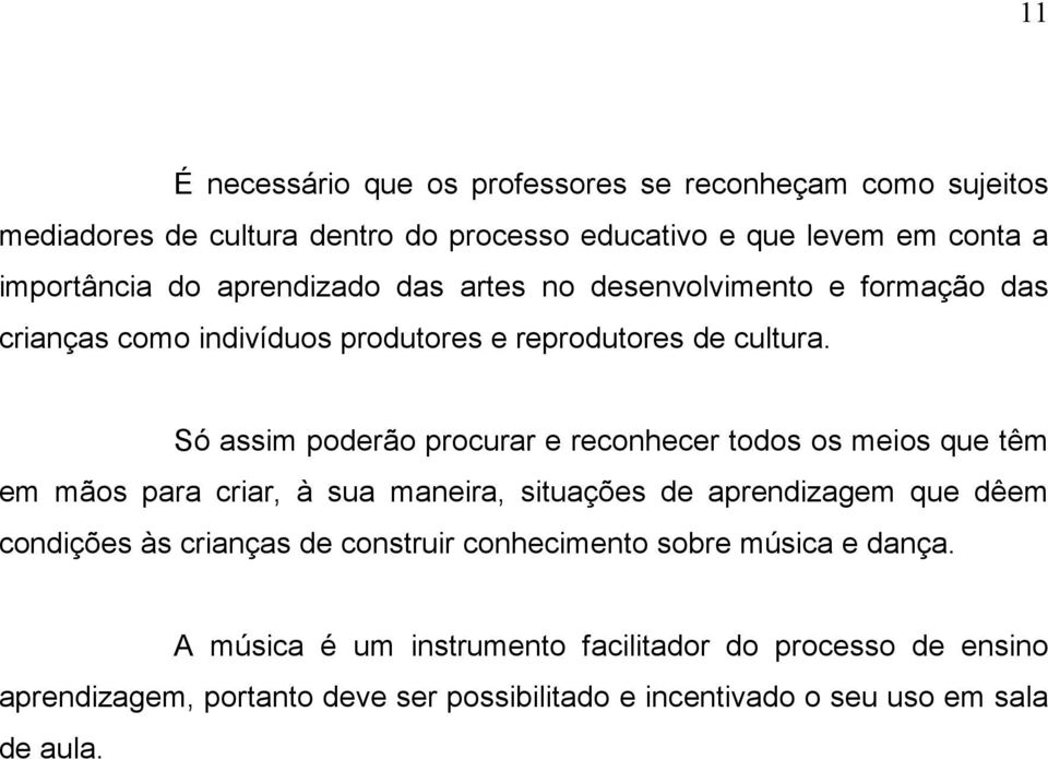 Só assim poderão procurar e reconhecer todos os meios que têm em mãos para criar, à sua maneira, situações de aprendizagem que dêem condições às crianças