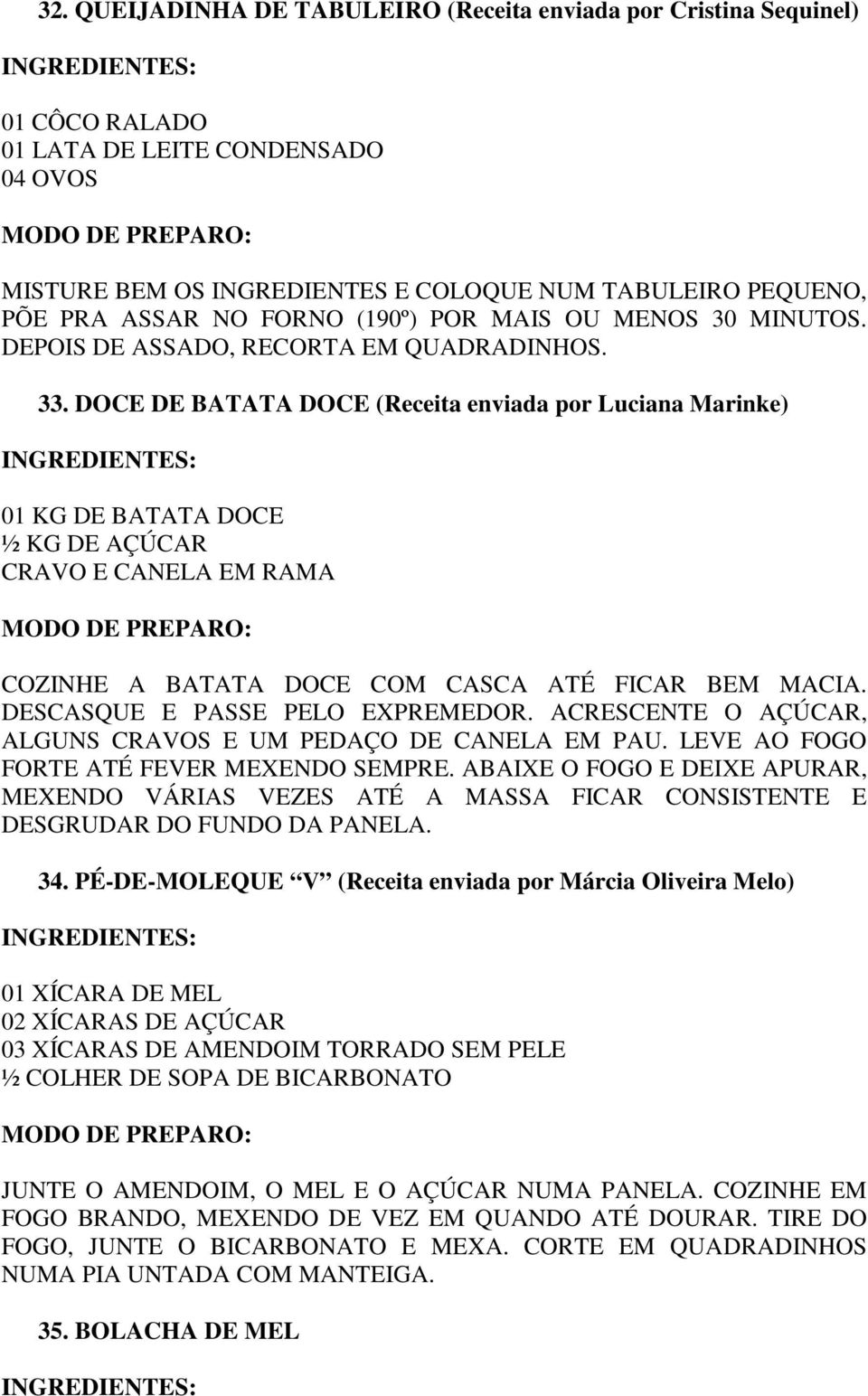 DOCE DE BATATA DOCE (Receita enviada por Luciana Marinke) 01 KG DE BATATA DOCE ½ KG DE AÇÚCAR CRAVO E CANELA EM RAMA COZINHE A BATATA DOCE COM CASCA ATÉ FICAR BEM MACIA.