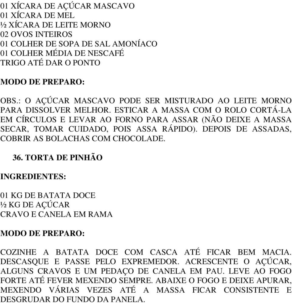 ESTICAR A MASSA COM O ROLO CORTÁ-LA EM CÍRCULOS E LEVAR AO FORNO PARA ASSAR (NÃO DEIXE A MASSA SECAR, TOMAR CUIDADO, POIS ASSA RÁPIDO). DEPOIS DE ASSADAS, COBRIR AS BOLACHAS COM CHOCOLADE. 36.