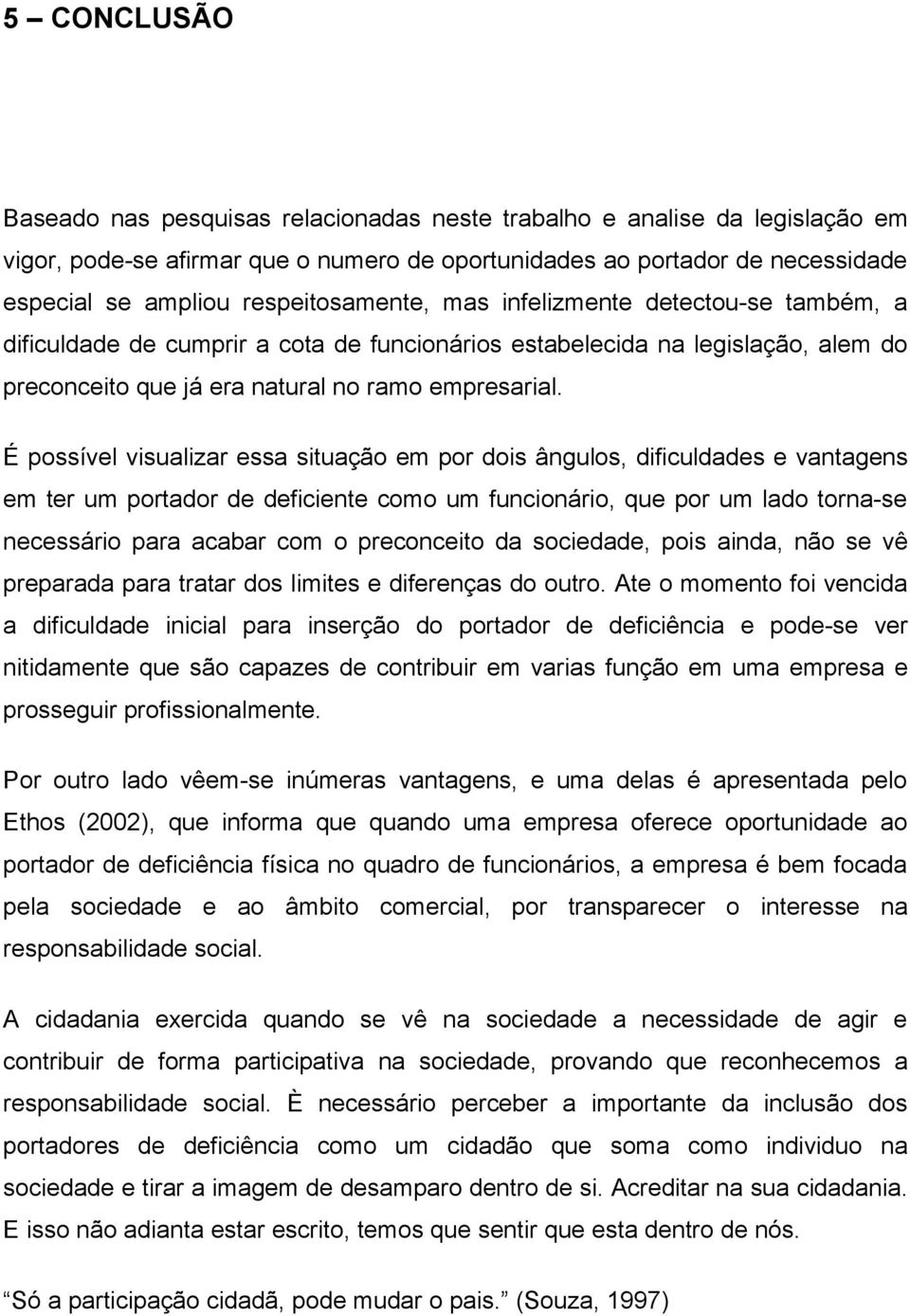 É possível visualizar essa situação em por dois ângulos, dificuldades e vantagens em ter um portador de deficiente como um funcionário, que por um lado torna-se necessário para acabar com o