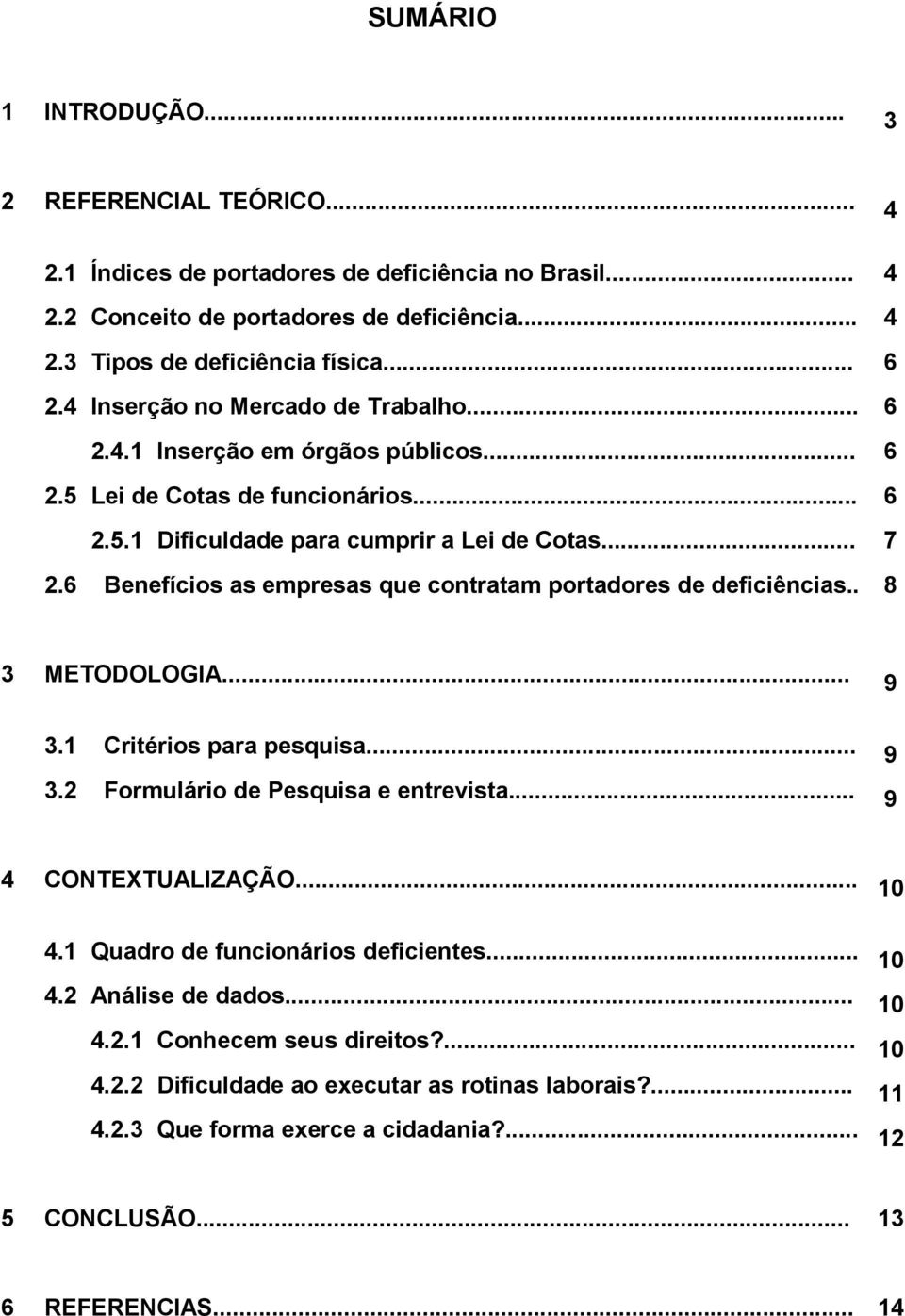 6 Benefícios as empresas que contratam portadores de deficiências.. 8 3 METODOLOGIA... 9 3.1 Critérios para pesquisa... 9 3.2 Formulário de Pesquisa e entrevista... 9 4 CONTEXTUALIZAÇÃO... 10 4.