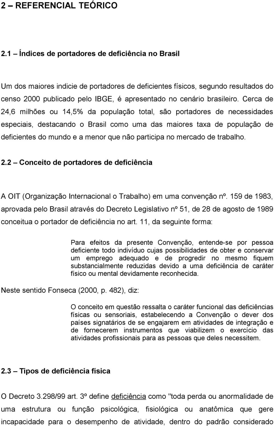 Cerca de 24,6 milhões ou 14,5% da população total, são portadores de necessidades especiais, destacando o Brasil como uma das maiores taxa de população de deficientes do mundo e a menor que não