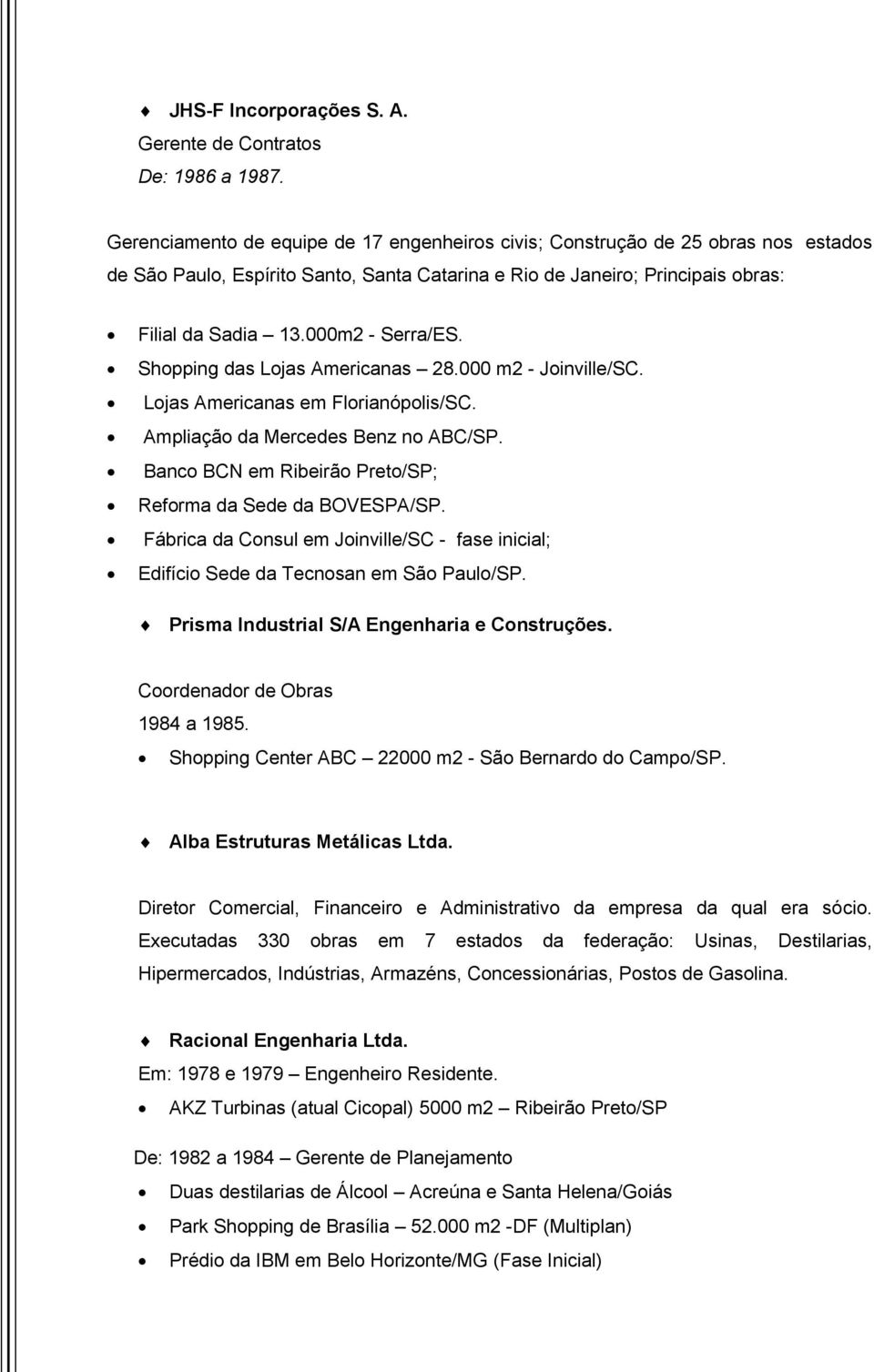 000m2 - Serra/ES. Shopping das Lojas Americanas 28.000 m2 - Joinville/SC. Lojas Americanas em Florianópolis/SC. Ampliação da Mercedes Benz no ABC/SP.