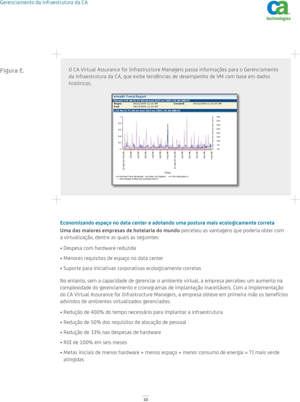 dentre as quais as seguintes: Despesa com hardware reduzida Menores requisitos de espaço no data center Suporte para iniciativas corporativas ecologicamente corretas No entanto, sem a capacidade de