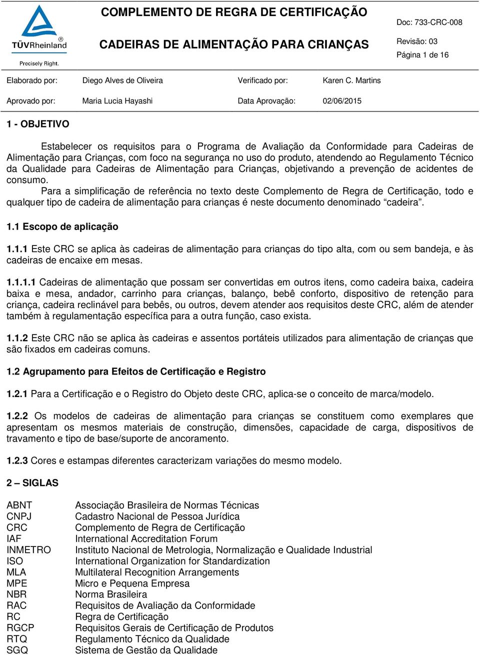 com foco na segurança no uso do produto, atendendo ao Regulamento Técnico da Qualidade para Cadeiras de Alimentação para Crianças, objetivando a prevenção de acidentes de consumo.