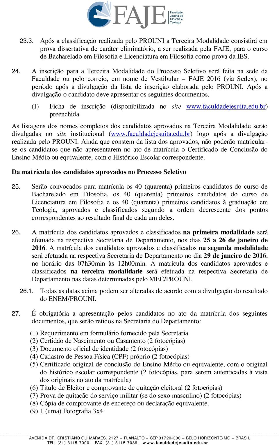 A inscrição para a Terceira Modalidade do Processo Seletivo será feita na sede da Faculdade ou pelo correio, em nome de Vestibular FAJE 2016 (via Sedex), no período após a divulgação da lista de