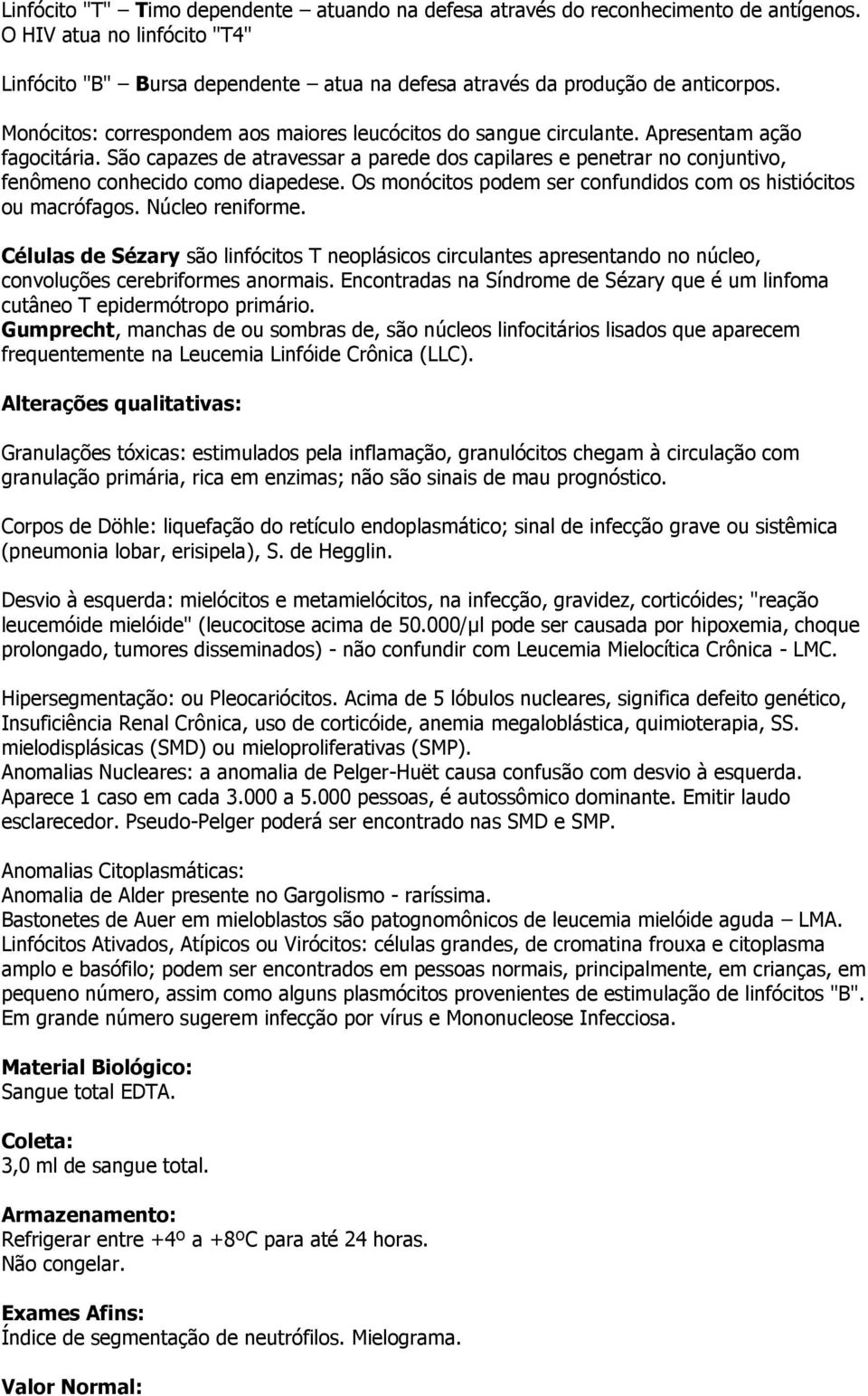 São capazes de atravessar a parede dos capilares e penetrar no conjuntivo, fenômeno conhecido como diapedese. Os monócitos podem ser confundidos com os histiócitos ou macrófagos. Núcleo reniforme.