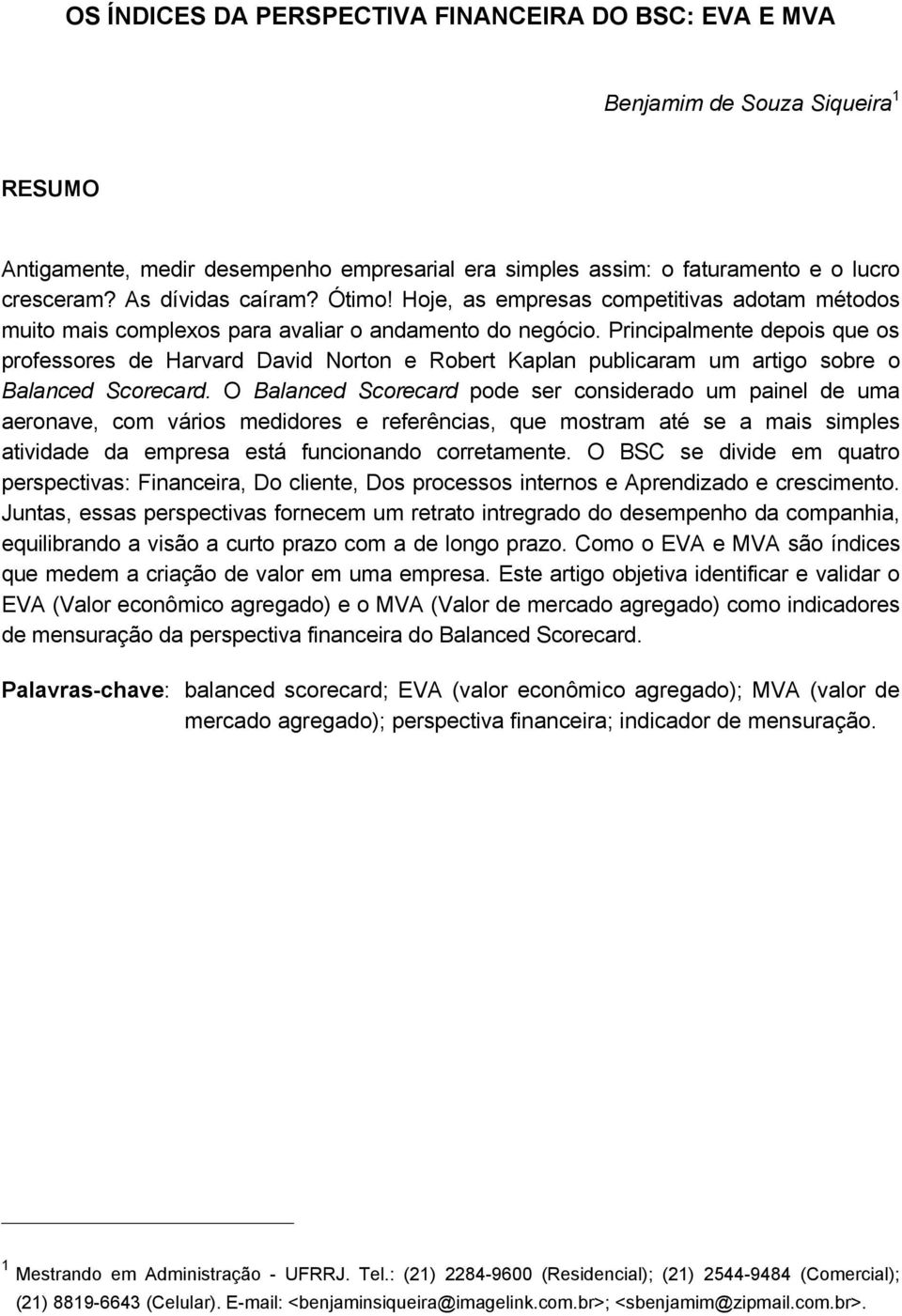 Principalmente depois que os professores de Harvard David Norton e Robert Kaplan publicaram um artigo sobre o Balanced Scorecard.