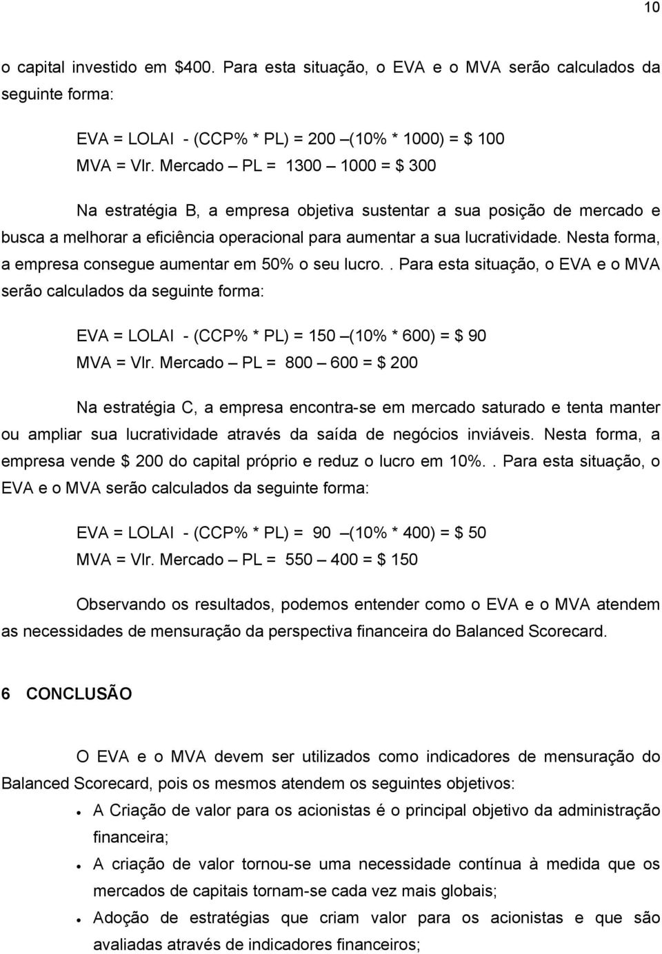 Nesta forma, a empresa consegue aumentar em 50% o seu lucro.. Para esta situação, o EVA e o MVA serão calculados da seguinte forma: EVA = LOLAI - (CCP% * PL) = 150 (10% * 600) = $ 90 MVA = Vlr.