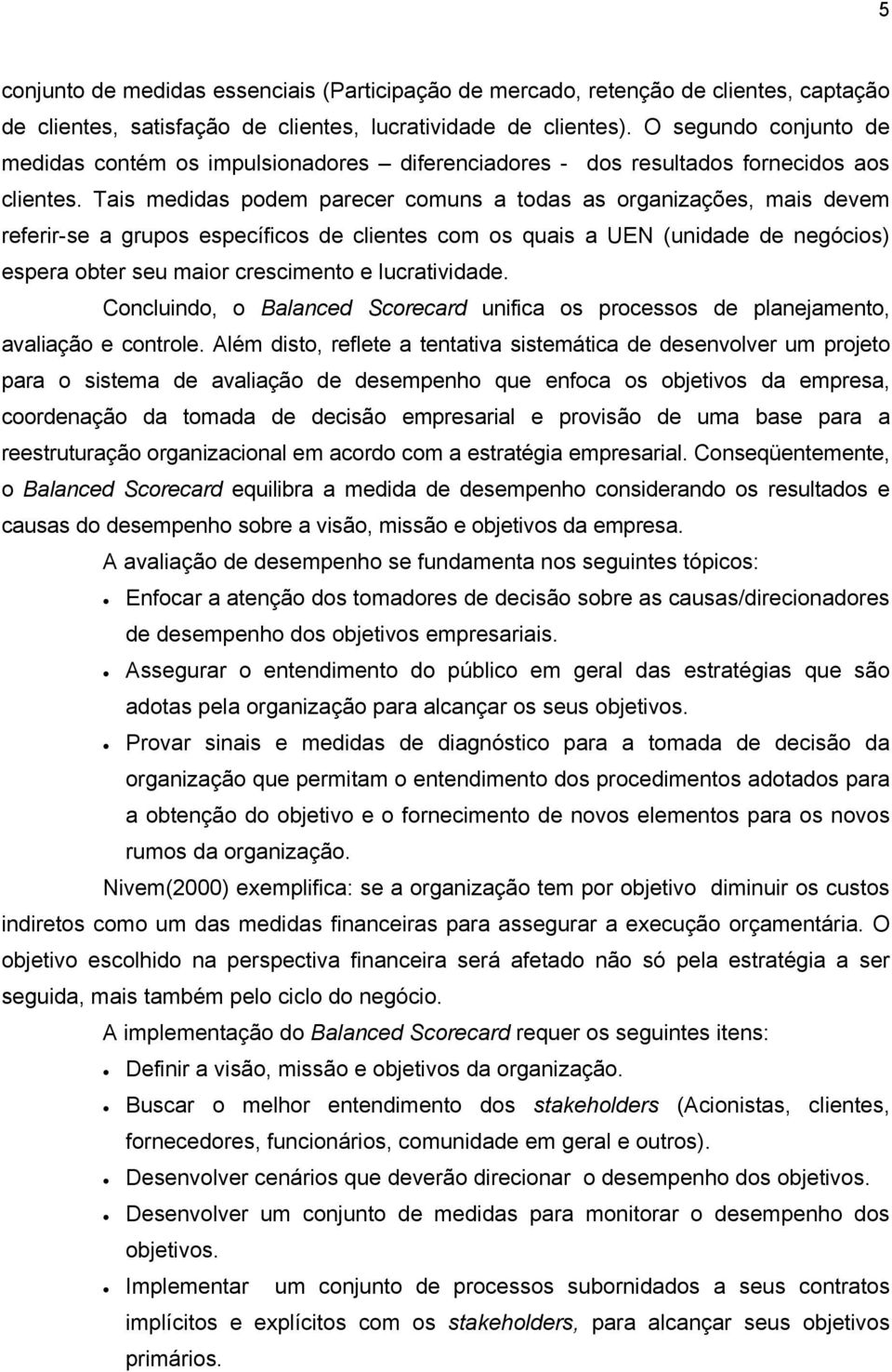 Tais medidas podem parecer comuns a todas as organizações, mais devem referir-se a grupos específicos de clientes com os quais a UEN (unidade de negócios) espera obter seu maior crescimento e