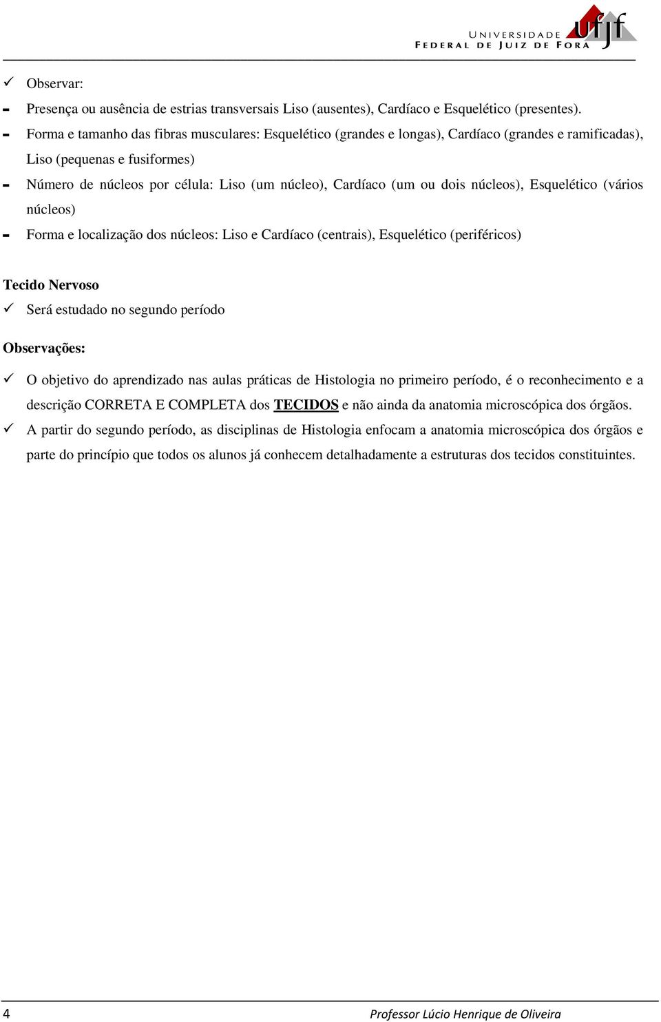 ou dois núcleos), Esquelético (vários núcleos) - Forma e localização dos núcleos: Liso e Cardíaco (centrais), Esquelético (periféricos) Tecido Nervoso Será estudado no segundo período Observações: O