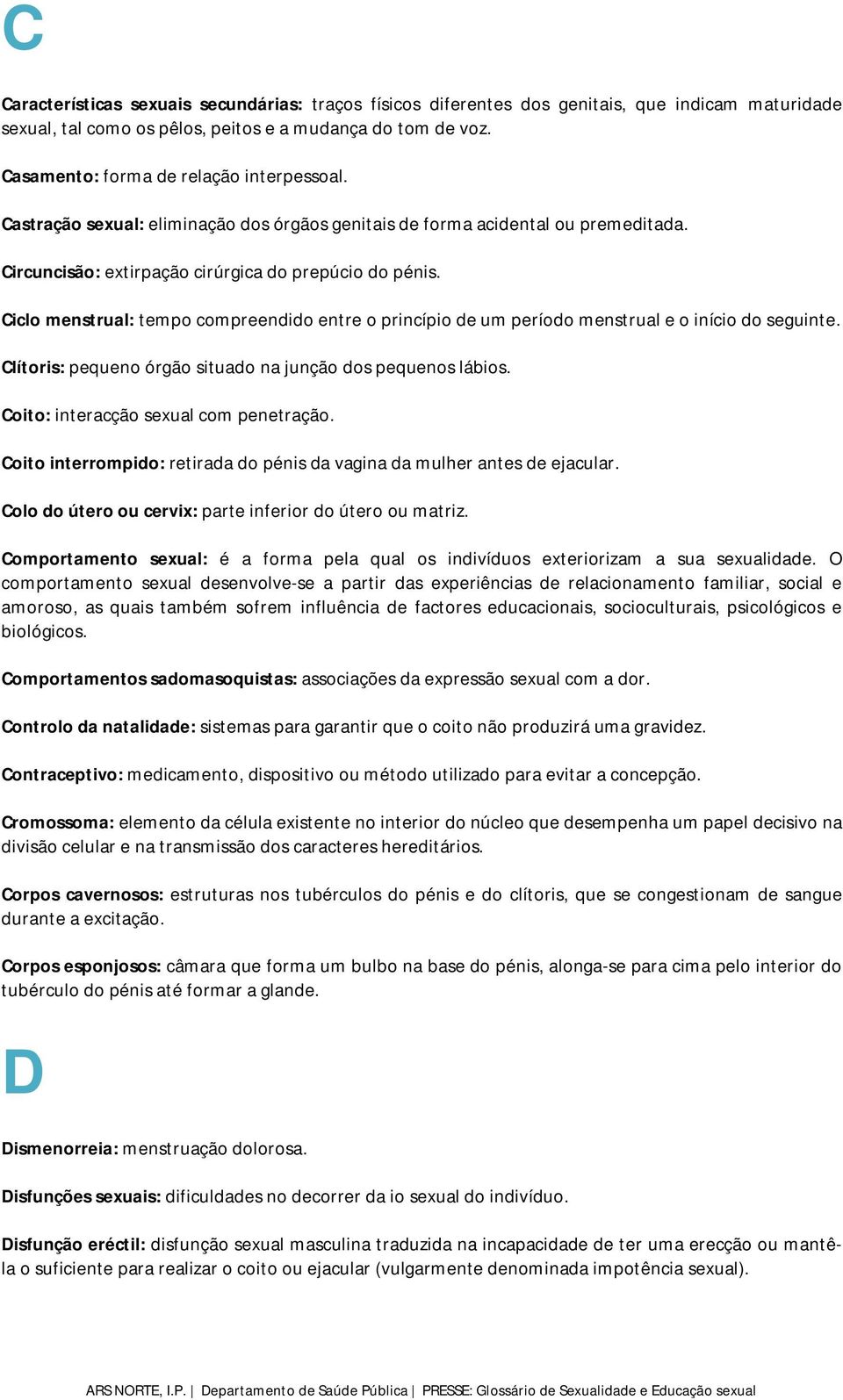 Ciclo menstrual: tempo compreendido entre o princípio de um período menstrual e o início do seguinte. Clítoris: pequeno órgão situado na junção dos pequenos lábios.