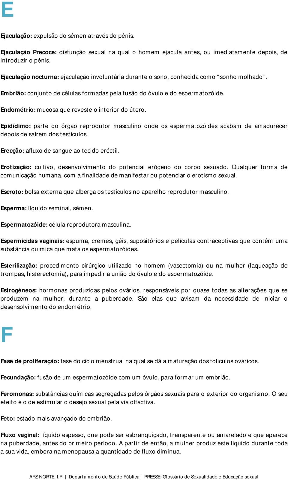 Endométrio: mucosa que reveste o interior do útero. Epidídimo: parte do órgão reprodutor masculino onde os espermatozóides acabam de amadurecer depois de saírem dos testículos.