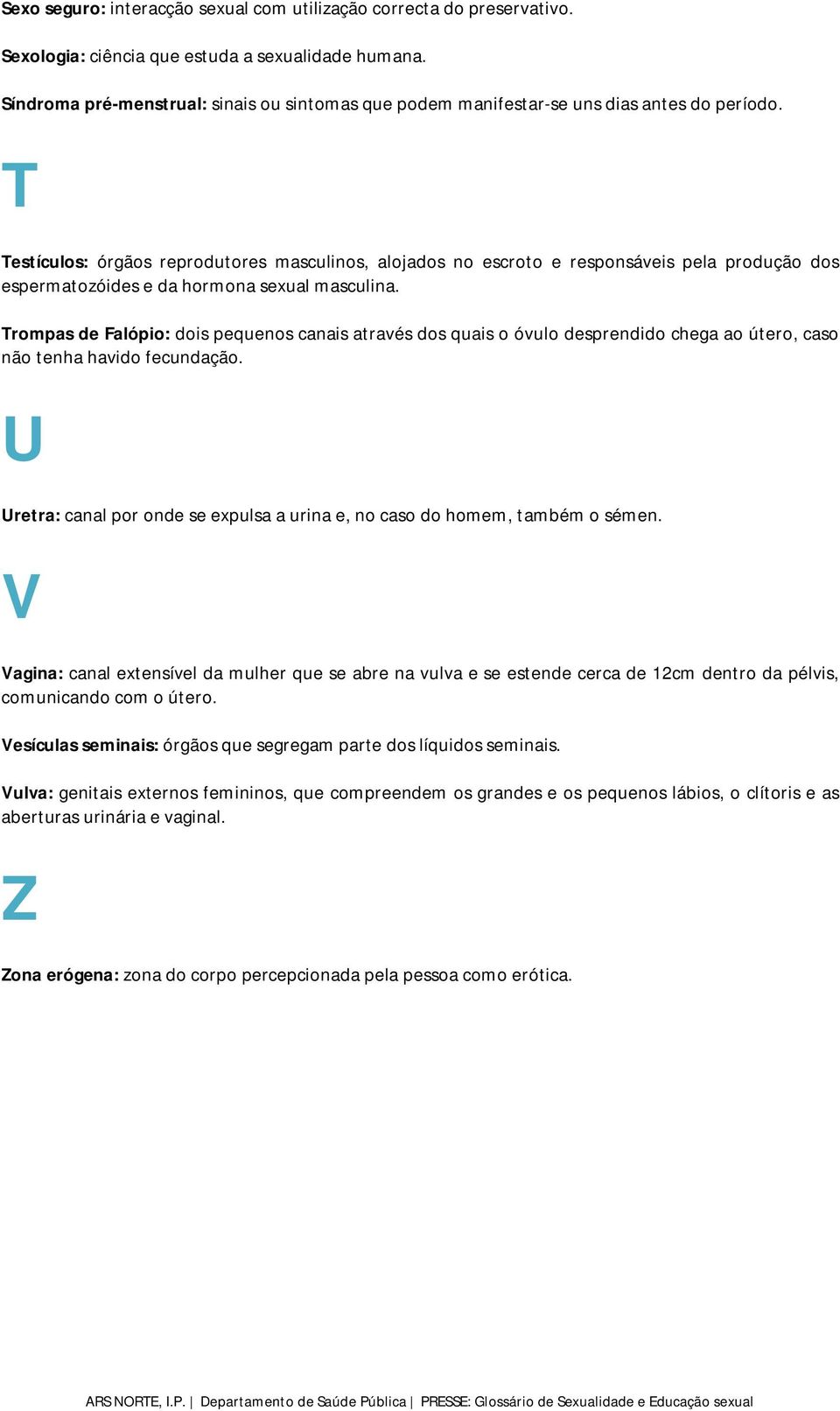 T Testículos: órgãos reprodutores masculinos, alojados no escroto e responsáveis pela produção dos espermatozóides e da hormona sexual masculina.